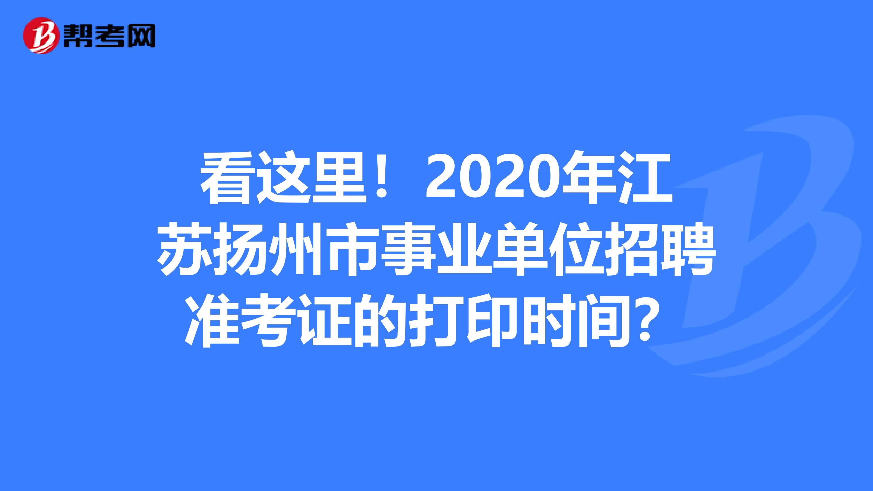 看这里！2020年江苏扬州市事业单位招聘准考证的打印时间？