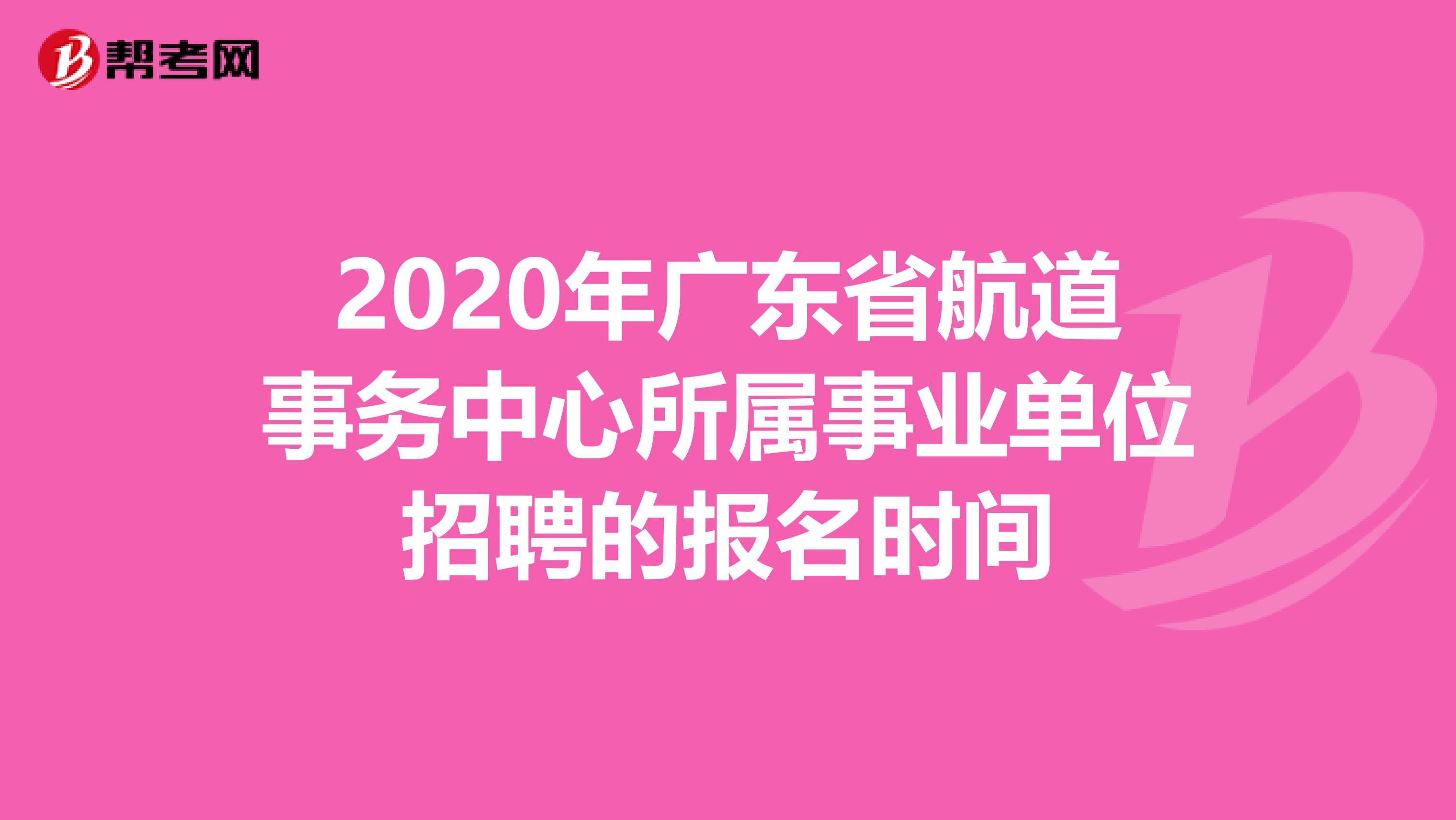 2020年广东省航道事务中心所属事业单位招聘的报名时间