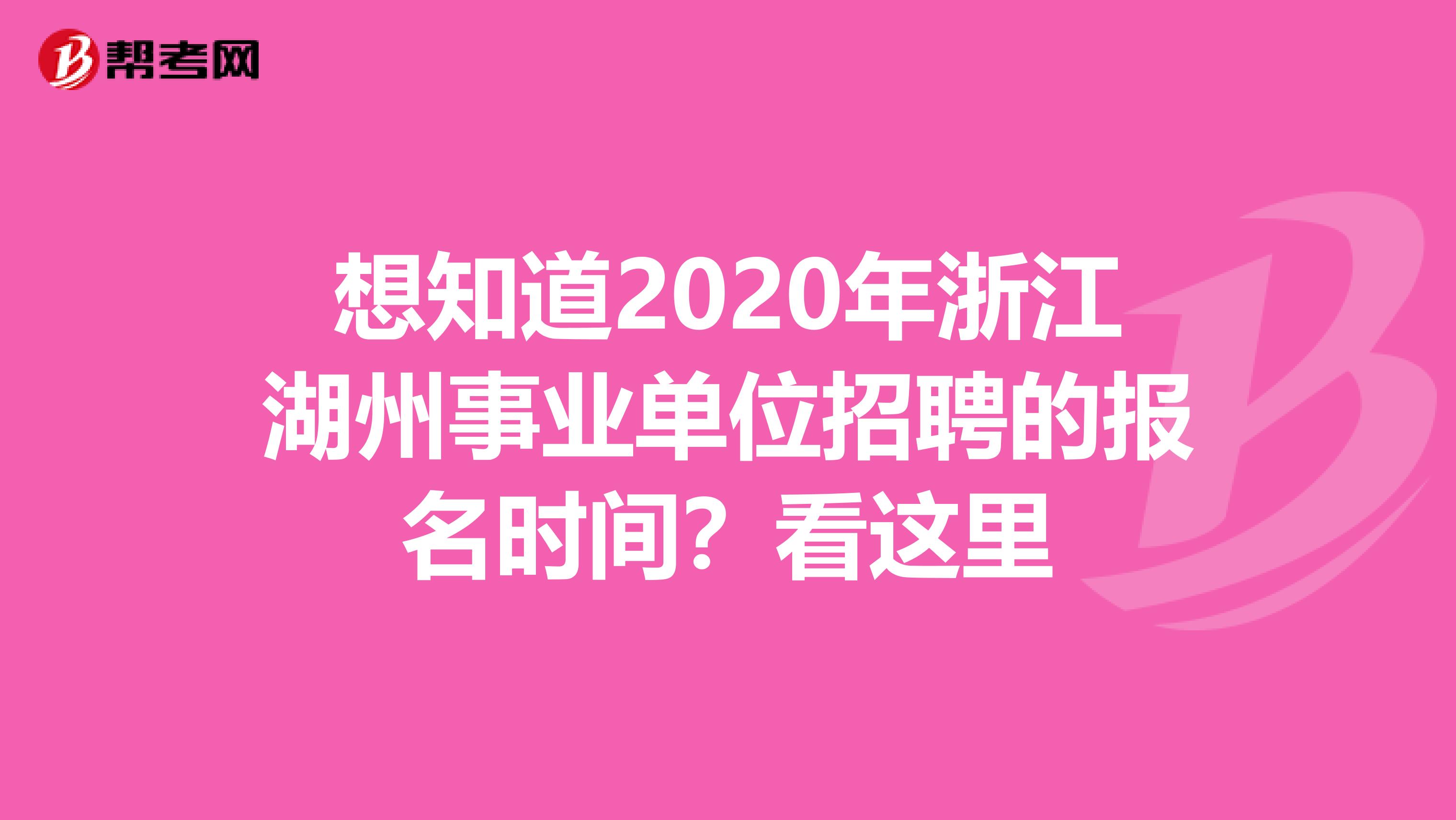 想知道2020年浙江湖州事业单位招聘的报名时间？看这里