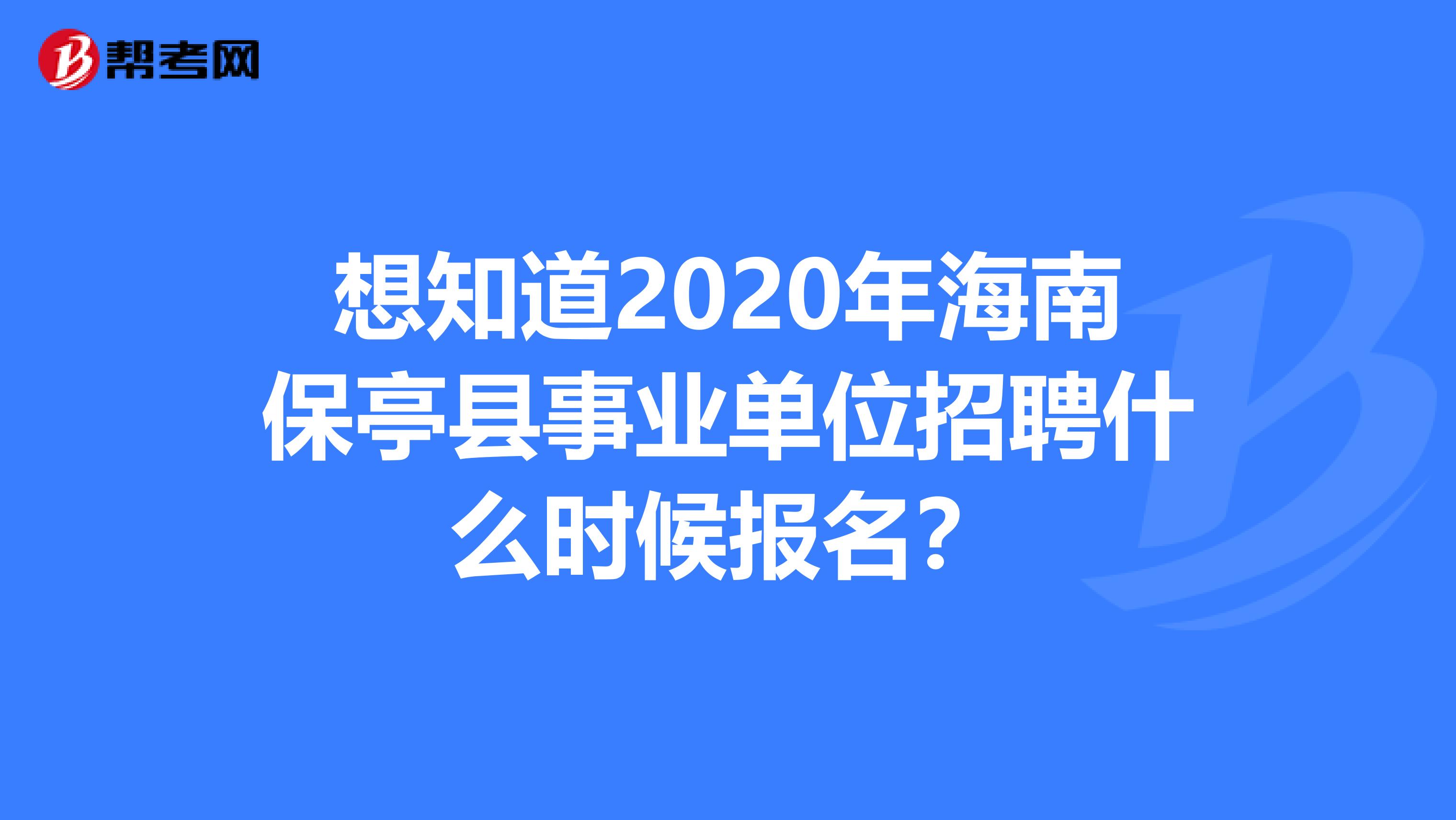 想知道2020年海南保亭县事业单位招聘什么时候报名？