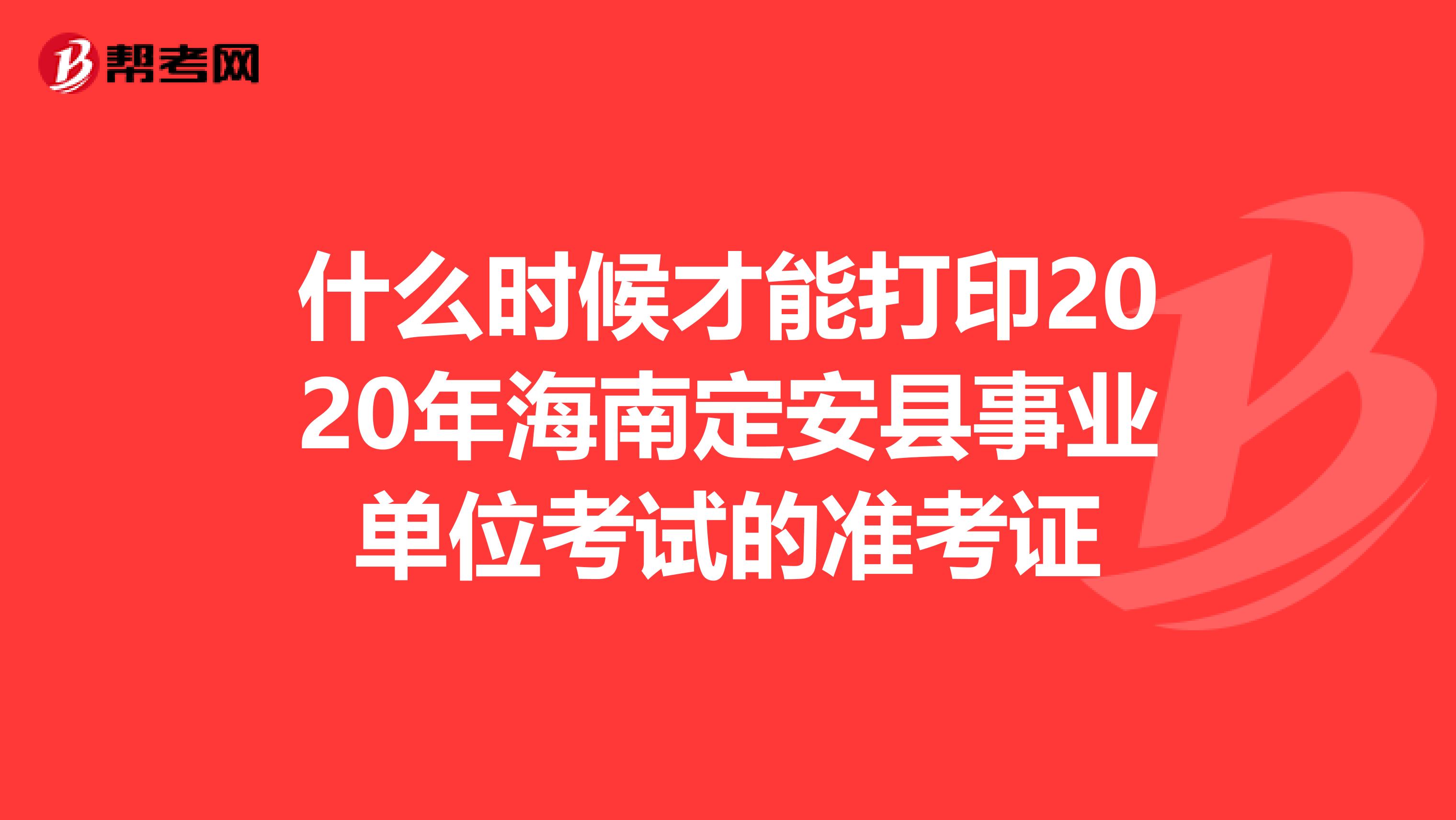 什么时候才能打印2020年海南定安县事业单位考试的准考证