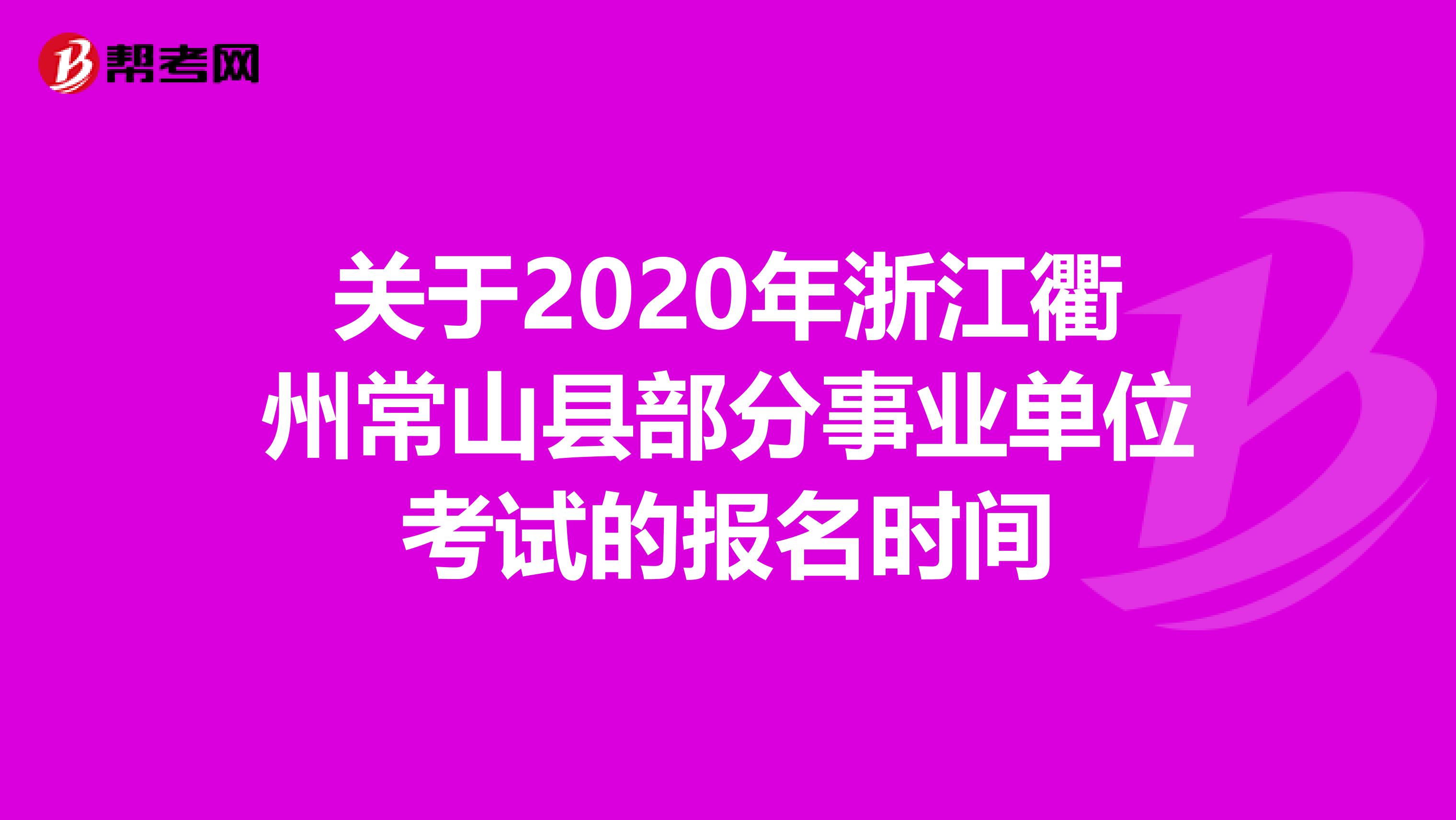 关于2020年浙江衢州常山县部分事业单位考试的报名时间