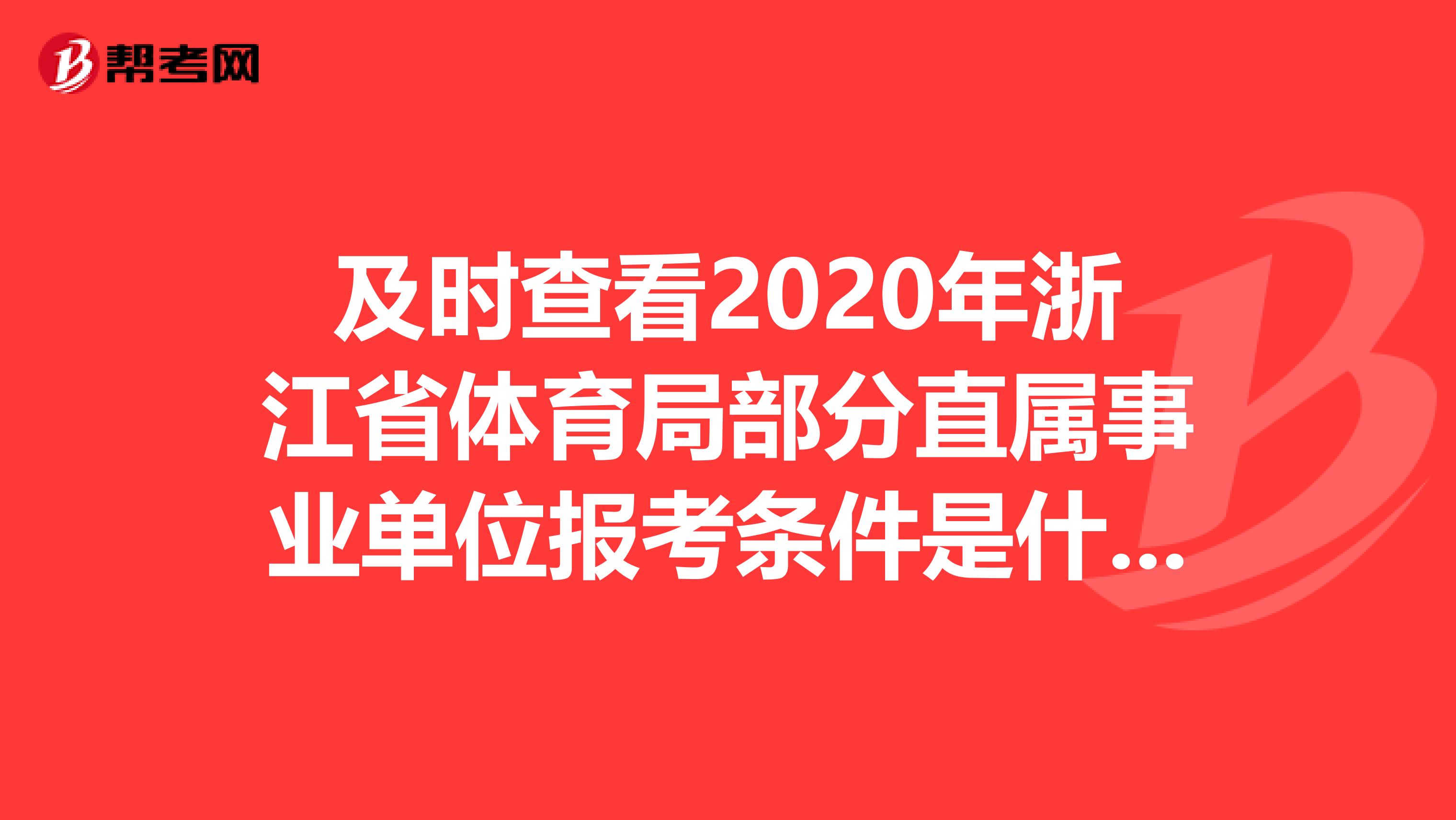 及时查看2020年浙江省体育局部分直属事业单位报考条件是什么？