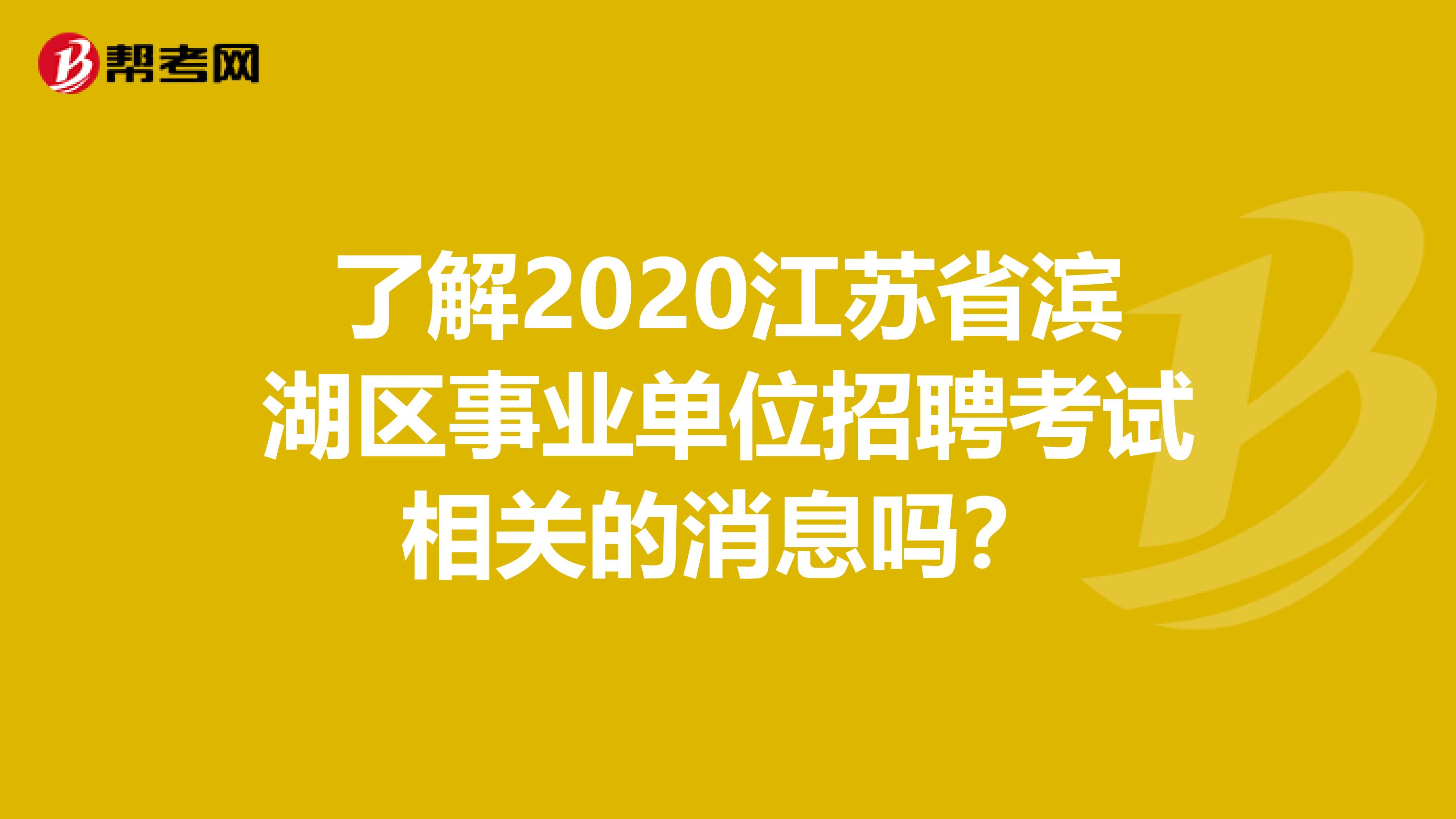 了解2020江苏省滨湖区事业单位招聘考试相关的消息吗？