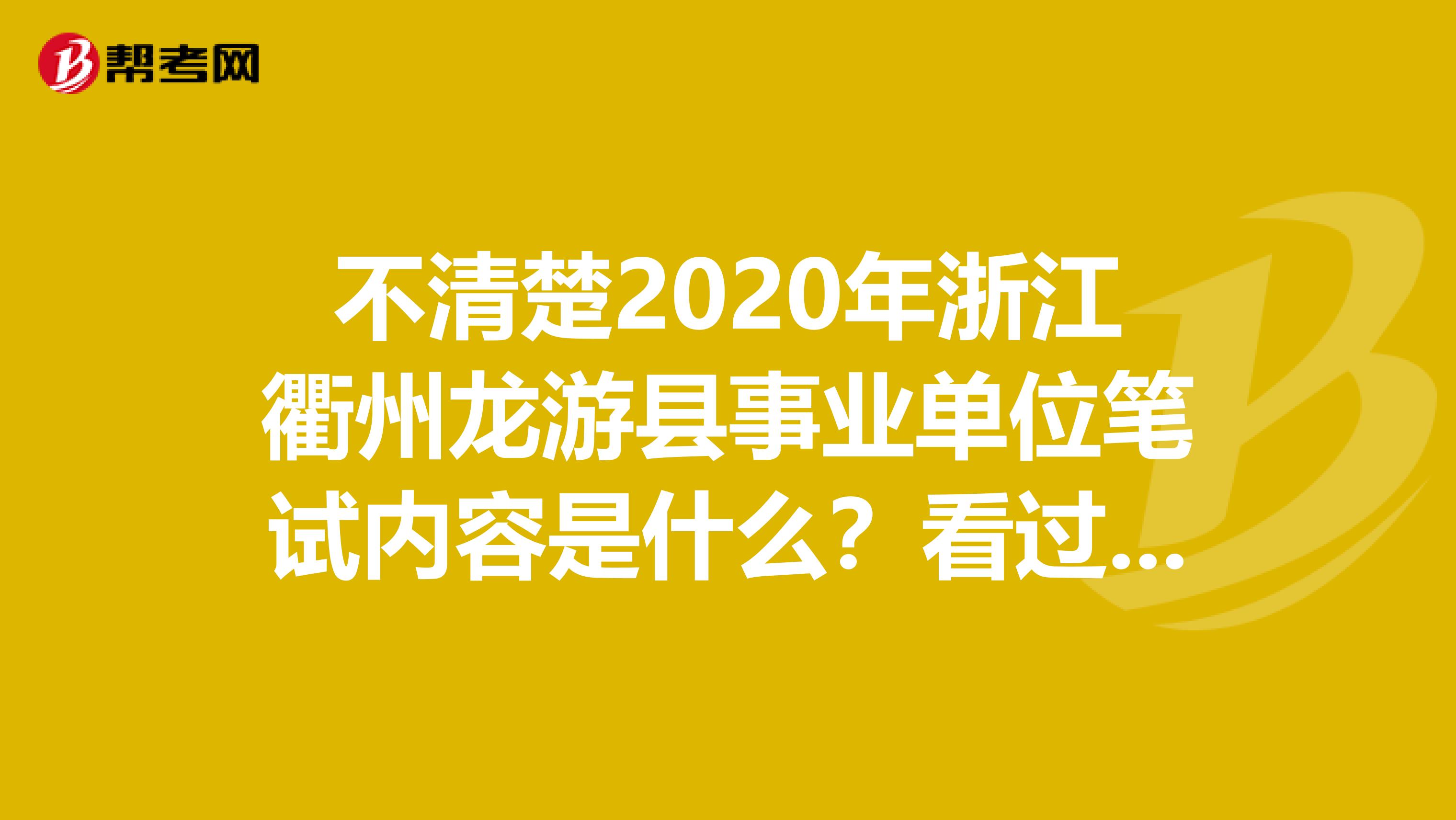 不清楚2020年浙江衢州龙游县事业单位笔试内容是什么？看过来！