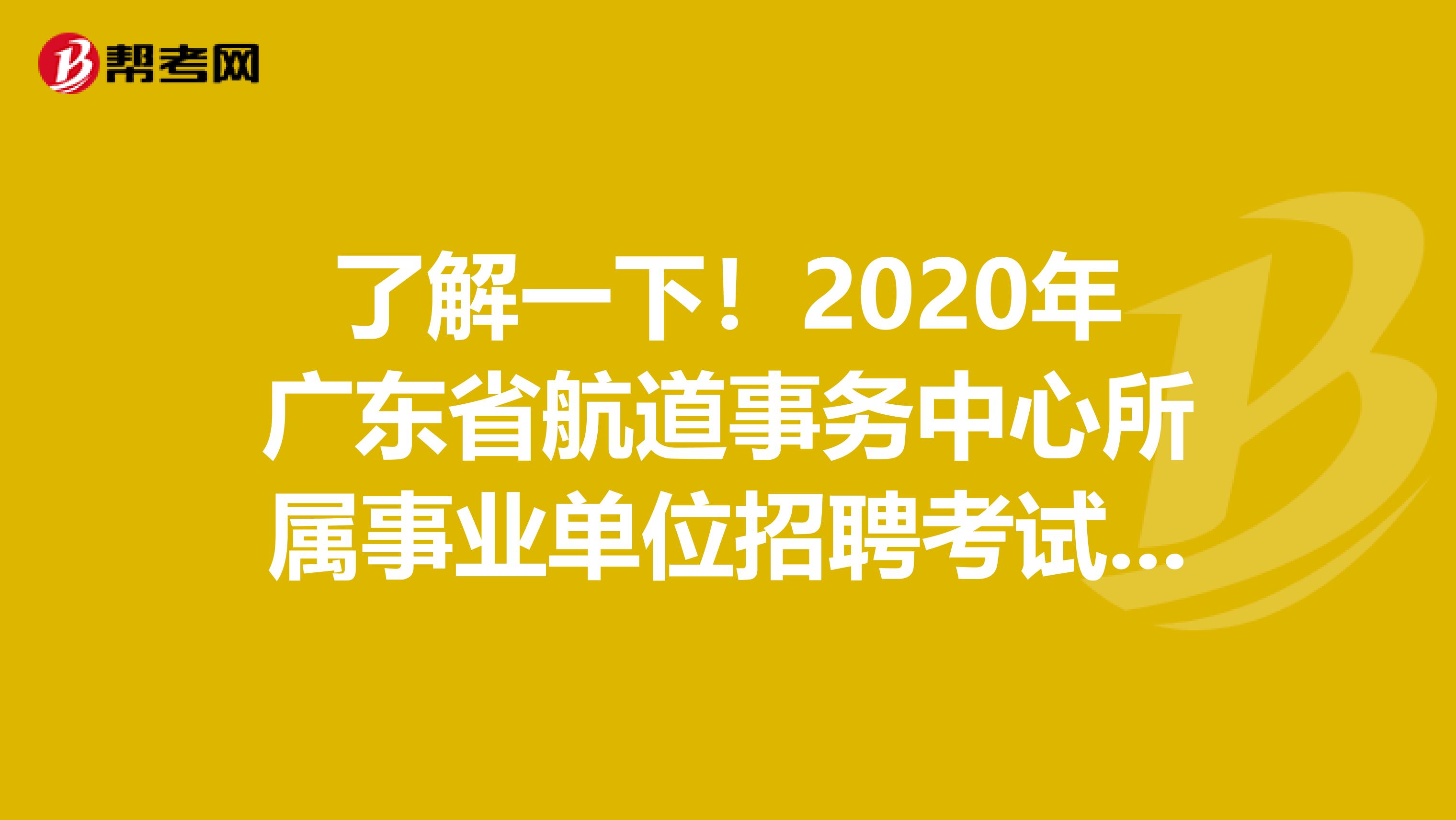 了解一下！2020年广东省航道事务中心所属事业单位招聘考试时间