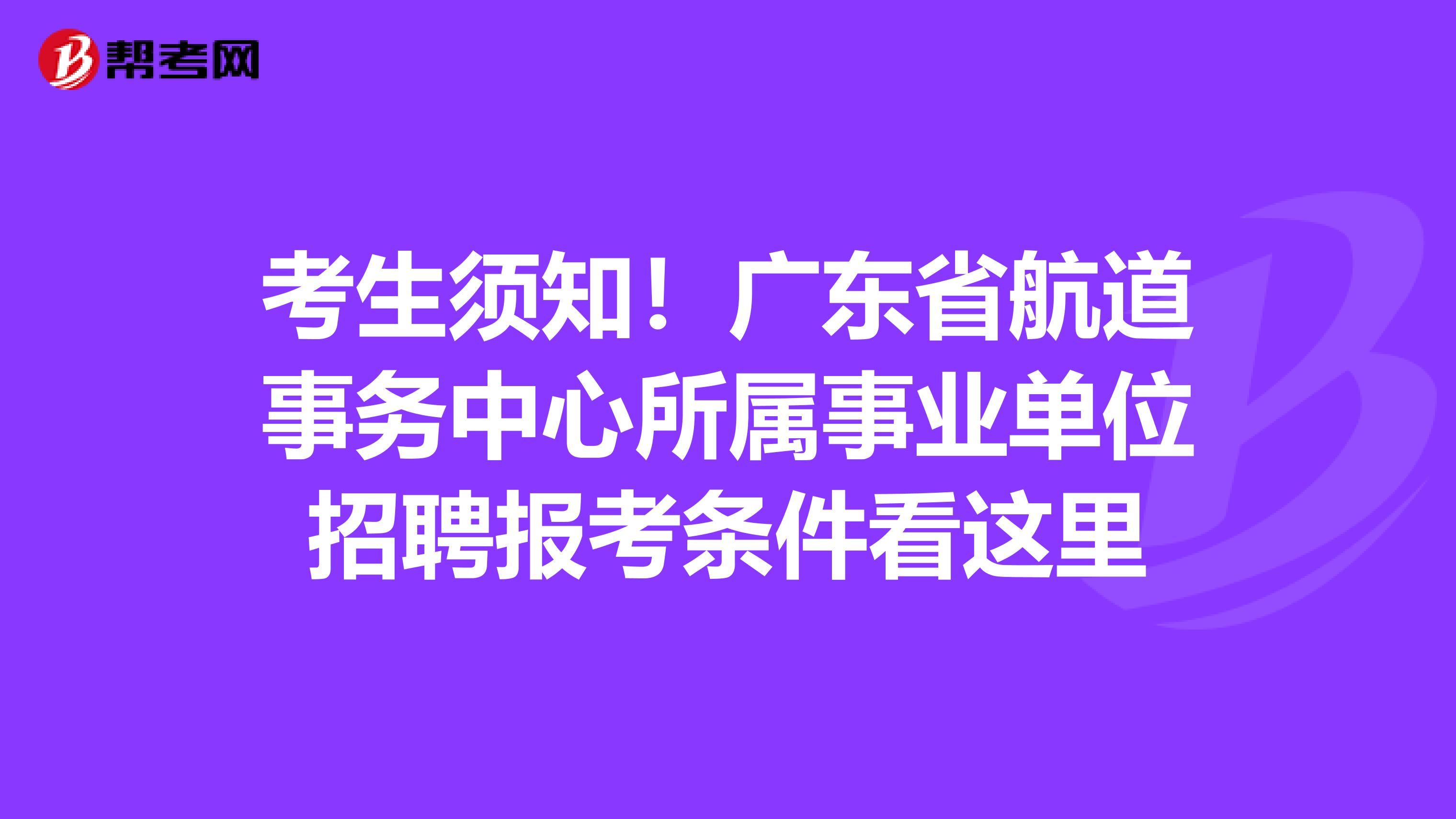 考生须知！广东省航道事务中心所属事业单位招聘报考条件看这里