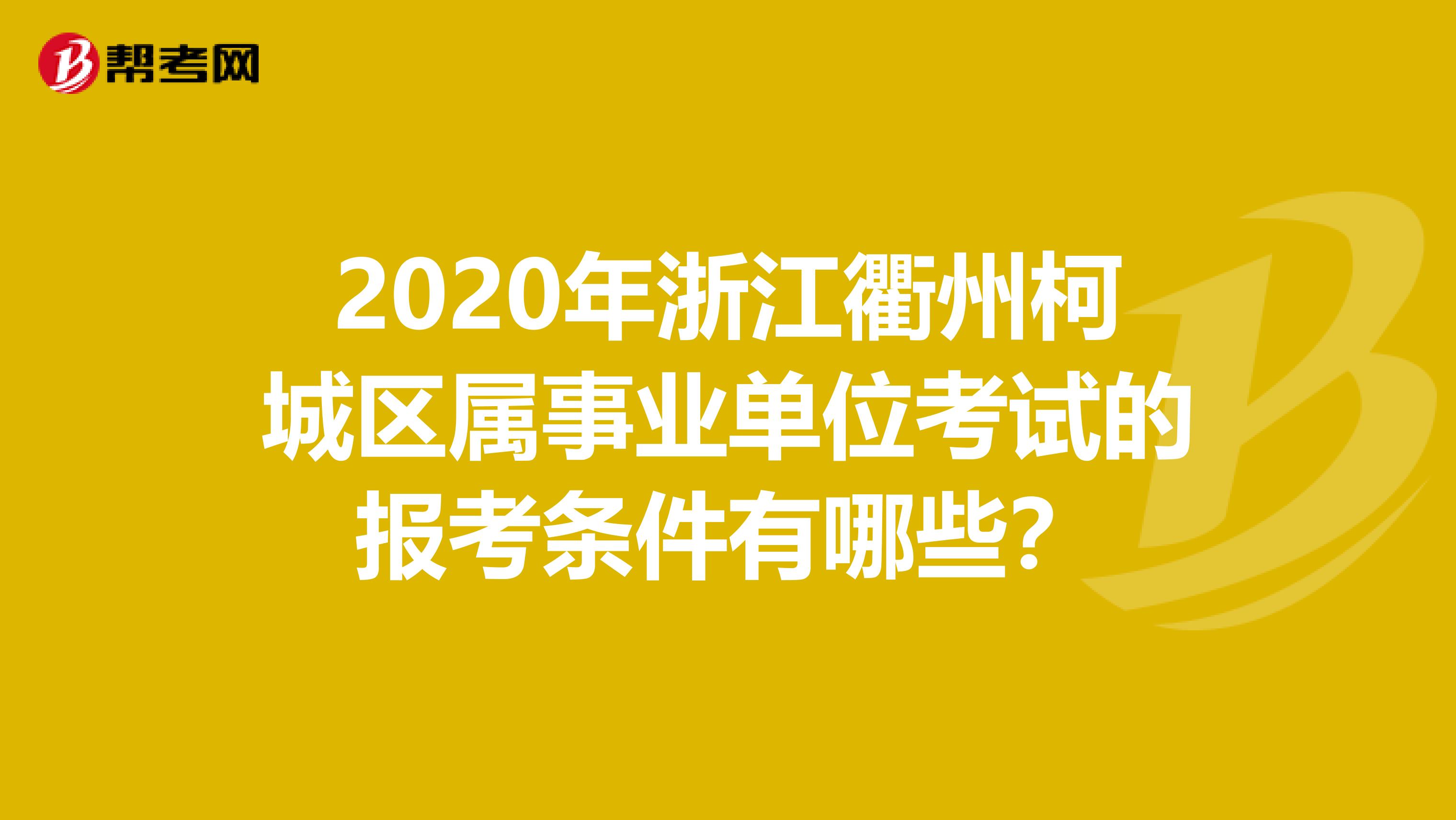 2020年浙江衢州柯城区属事业单位考试的报考条件有哪些？