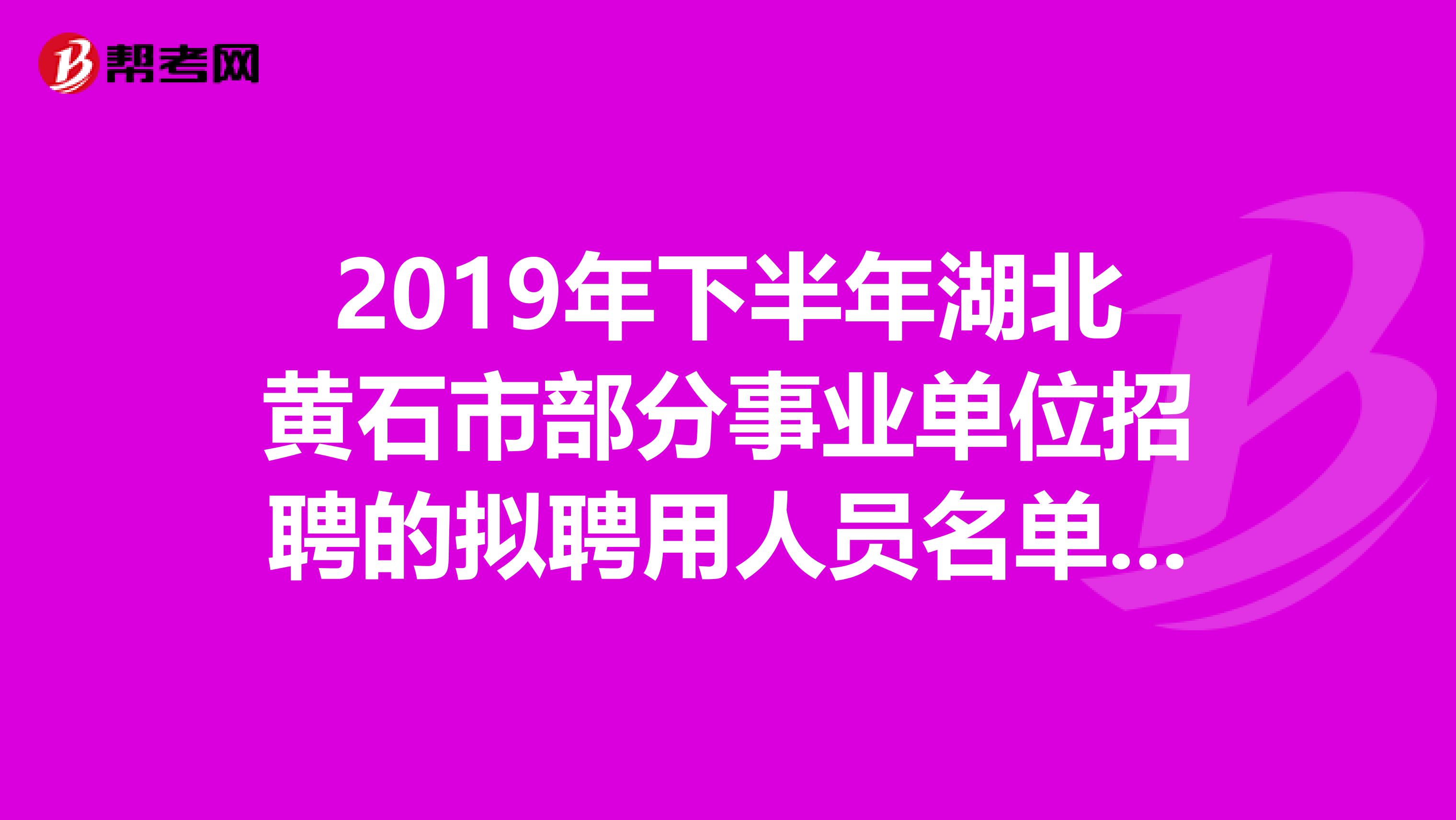 2019年下半年湖北黄石市部分事业单位招聘的拟聘用人员名单出来了