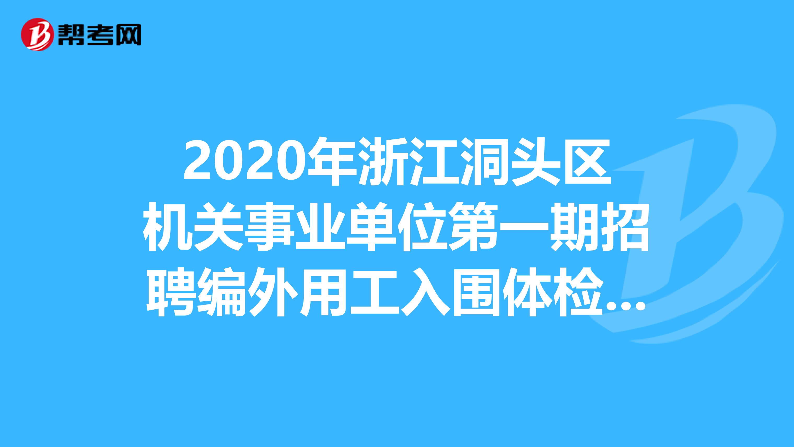 2020年浙江洞头区机关事业单位第一期招聘编外用工入围体检名单出来了