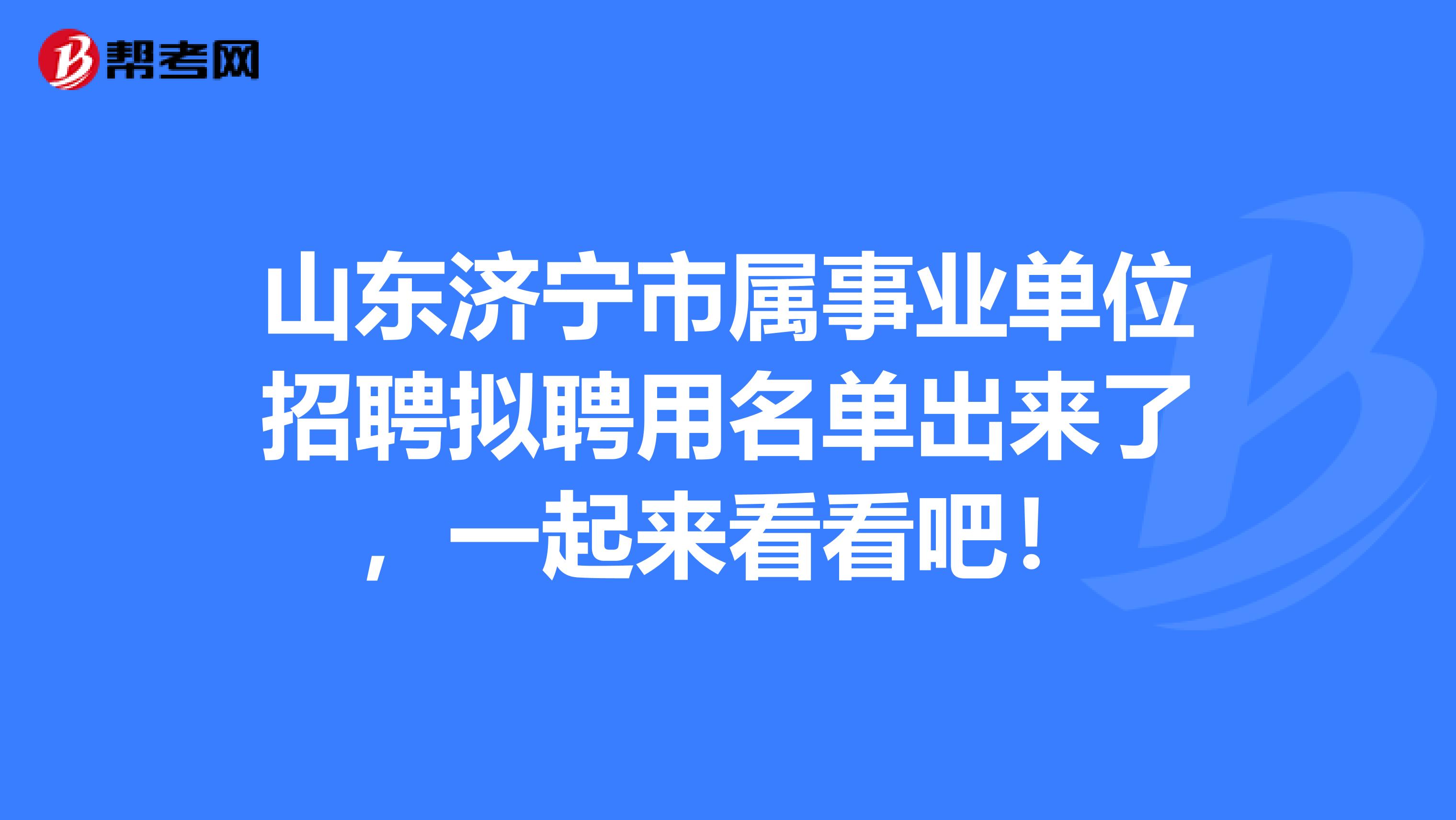 山东济宁市属事业单位招聘拟聘用名单出来了，一起来看看吧！