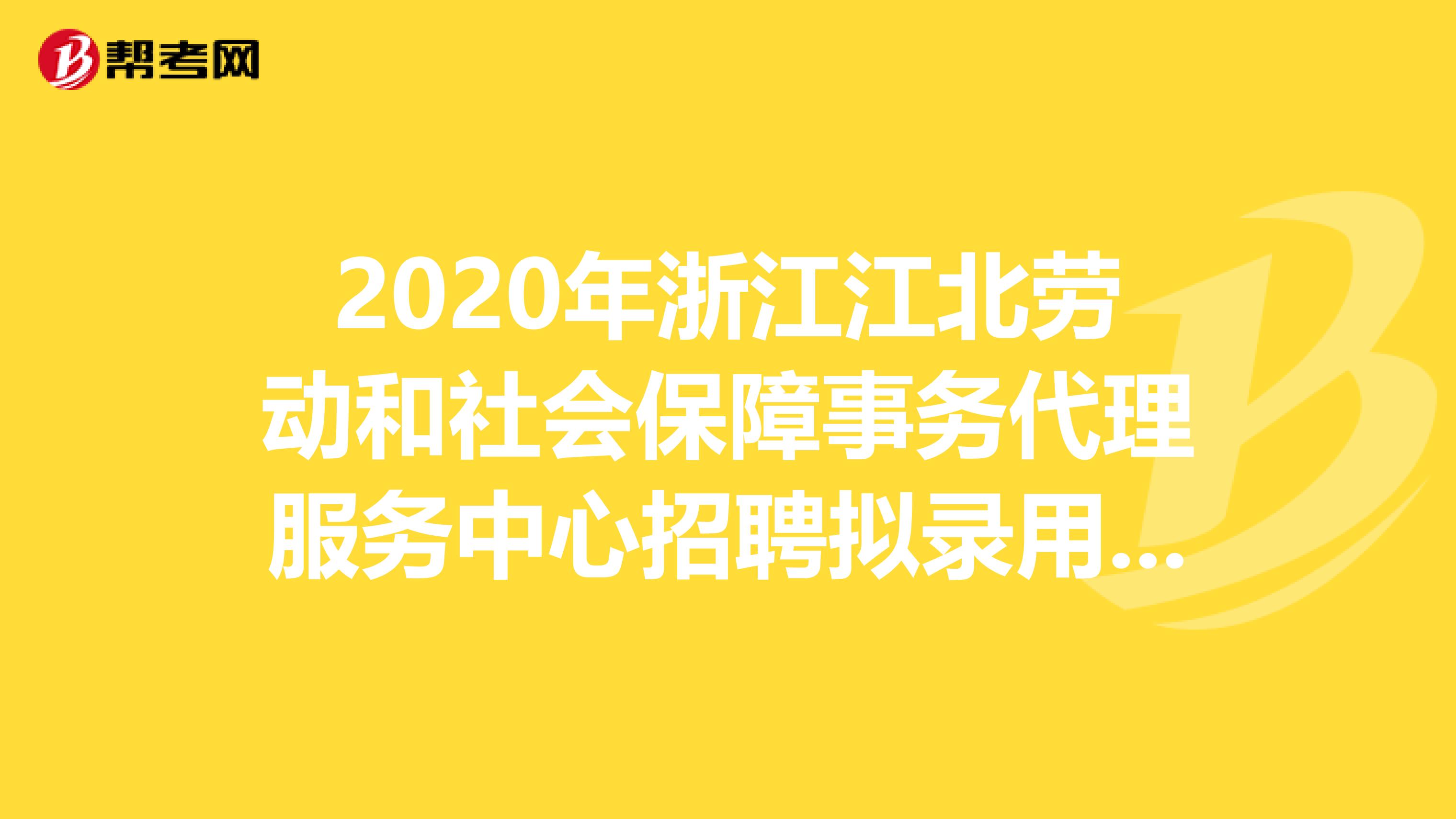 2020年浙江江北劳动和社会保障事务代理服务中心招聘拟录用结果出来了