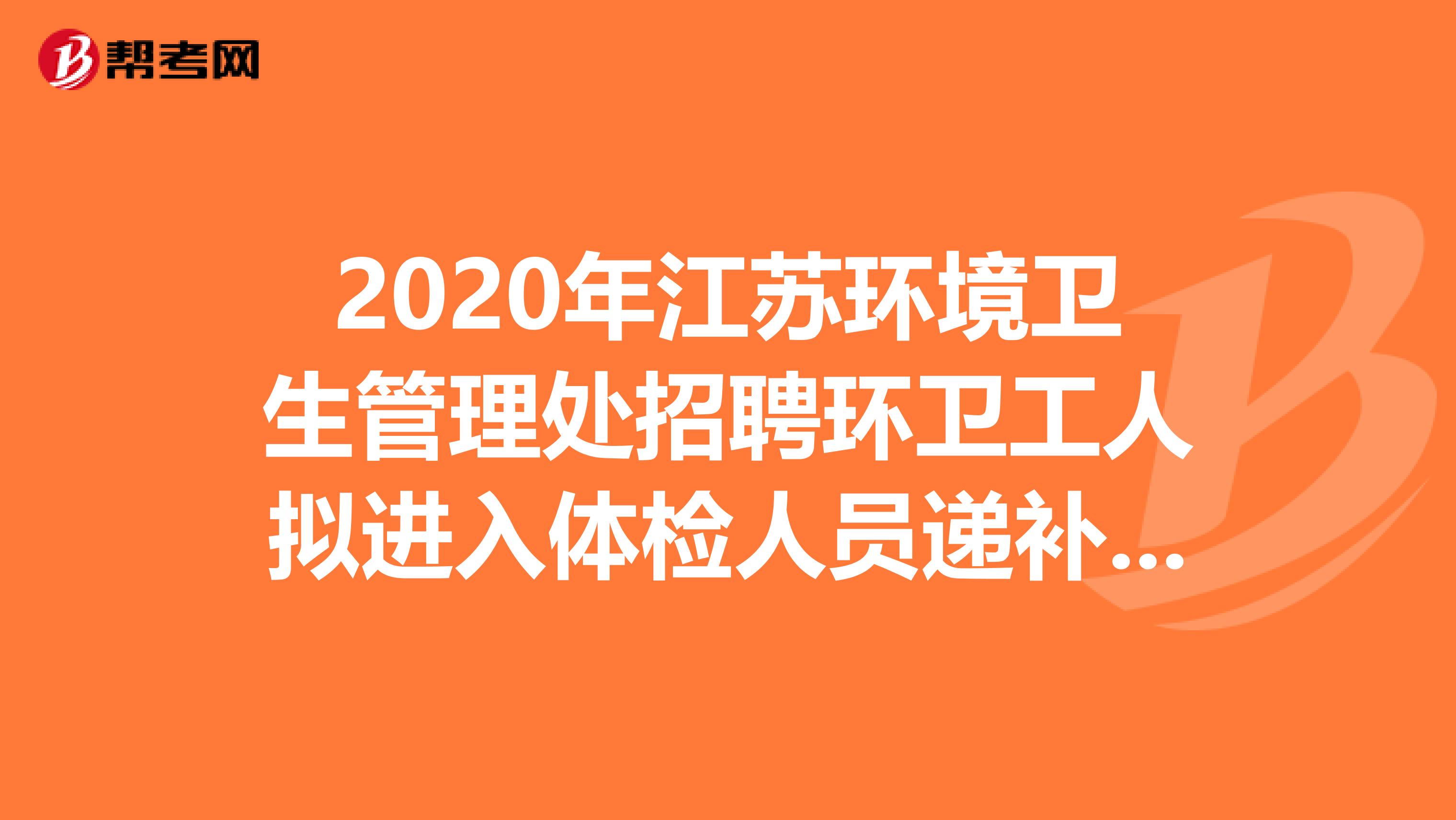 2020年江苏环境卫生管理处招聘环卫工人拟进入体检人员递补结果出来了