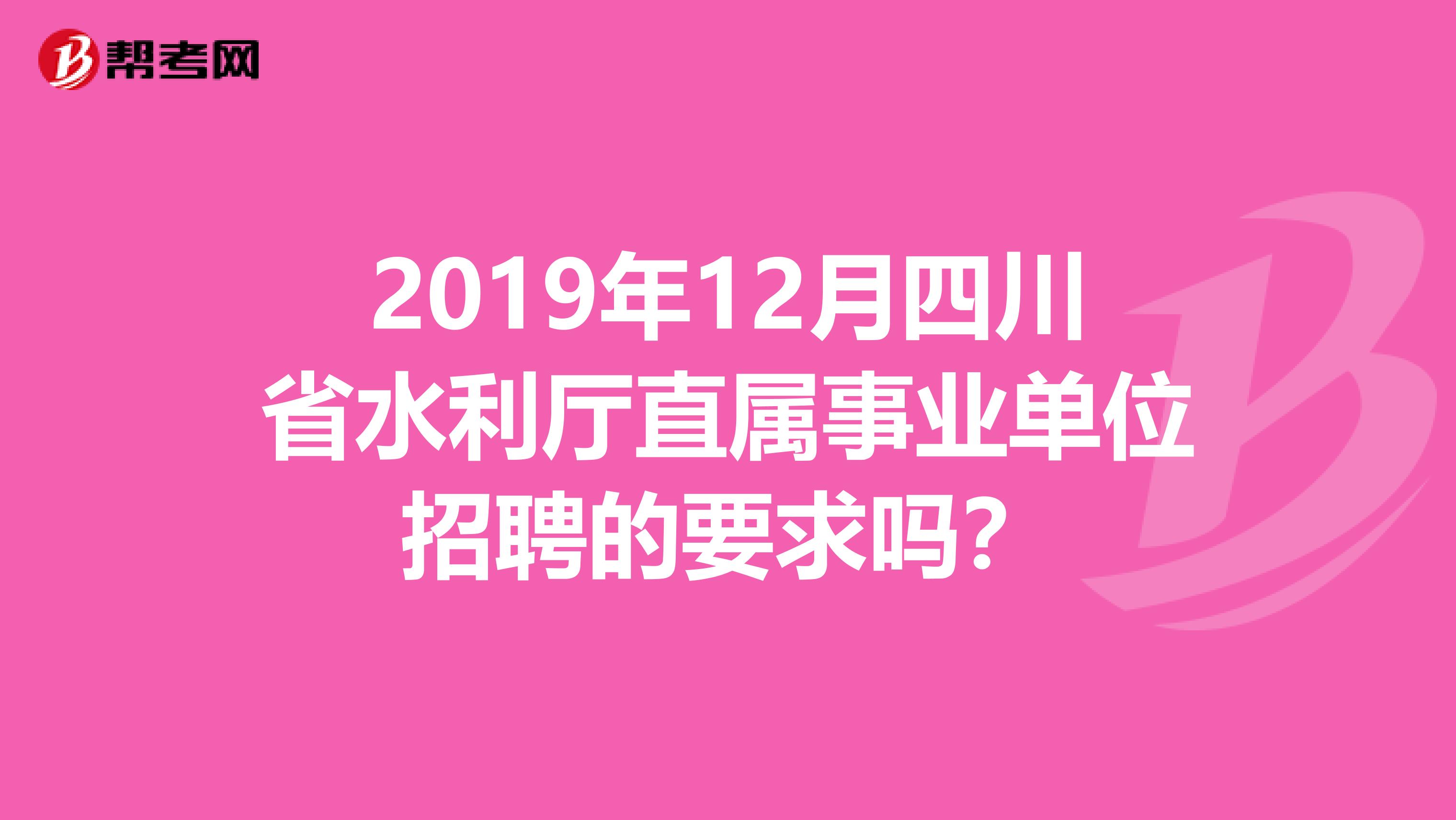 2019年12月四川省水利厅直属事业单位招聘的要求吗？