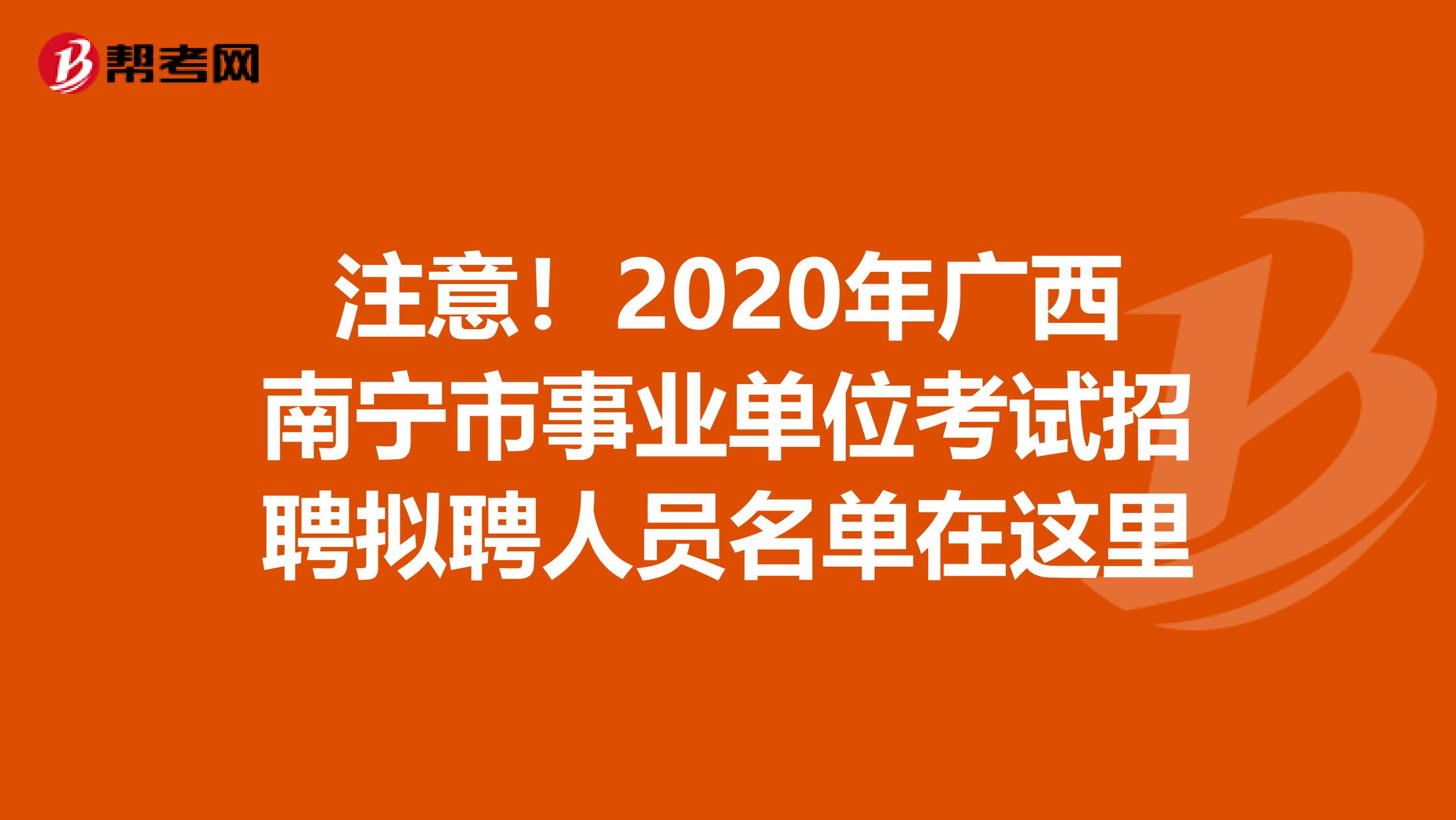 注意！2020年广西南宁市事业单位考试招聘拟聘人员名单在这里