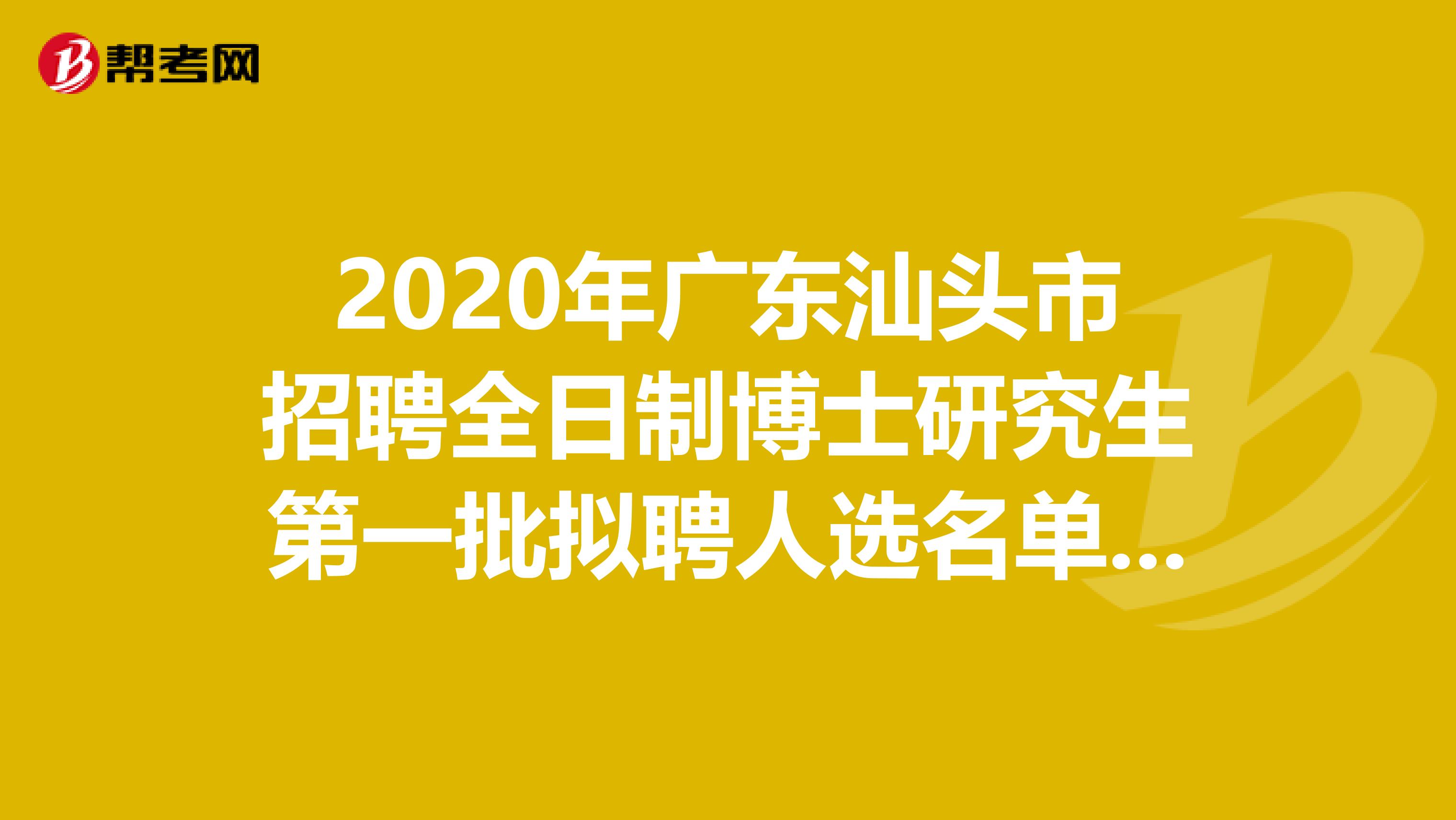 2020年广东汕头市招聘全日制博士研究生第一批拟聘人选名单出来了