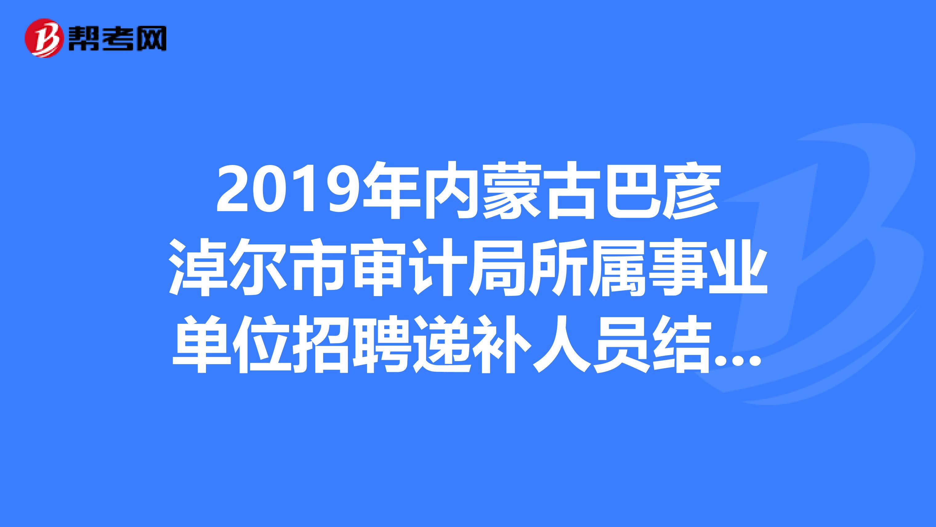 2019年内蒙古巴彦淖尔市审计局所属事业单位招聘递补人员结果出来了