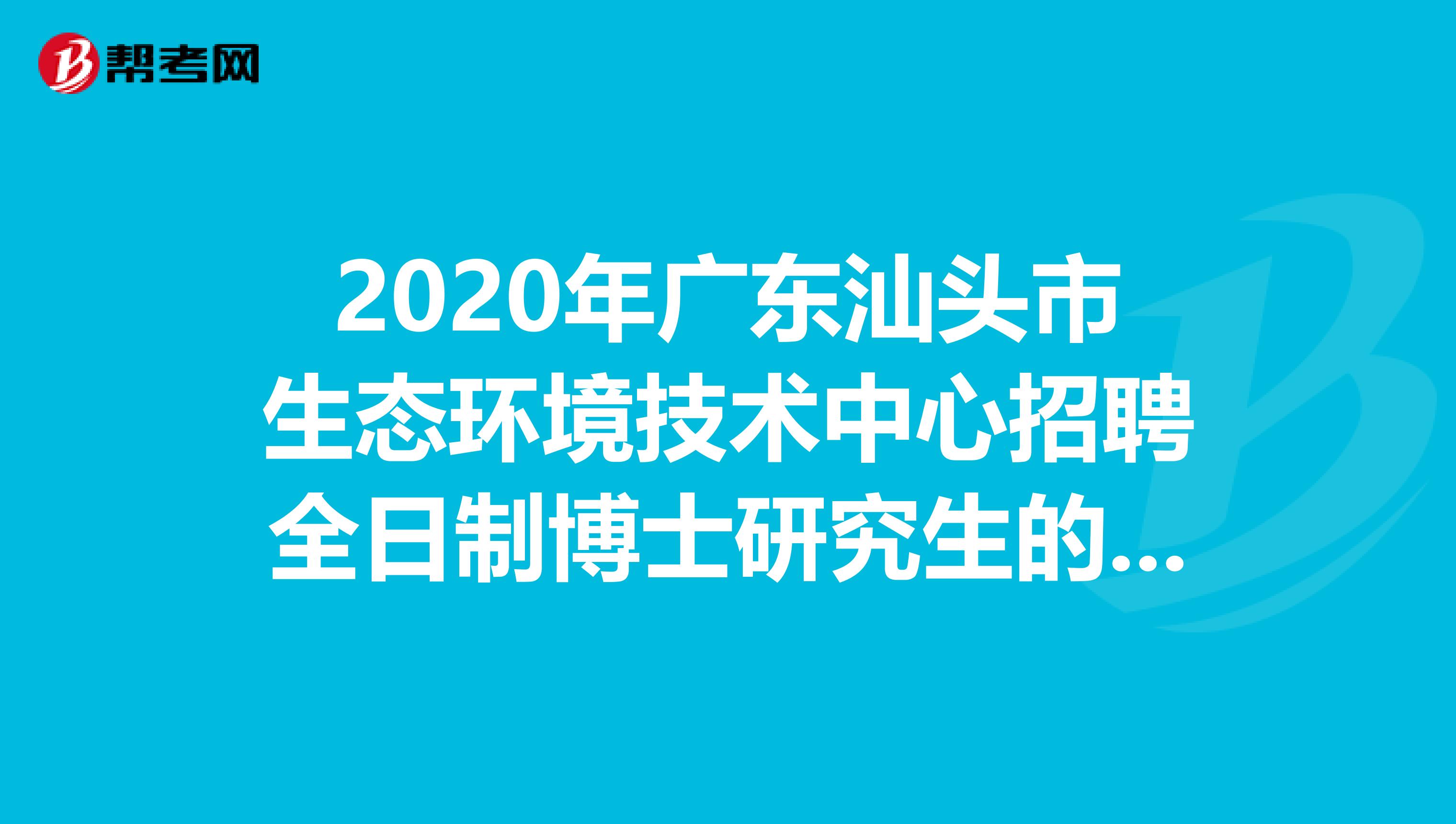 2020年广东汕头市生态环境技术中心招聘全日制博士研究生的拟聘名单出来了
