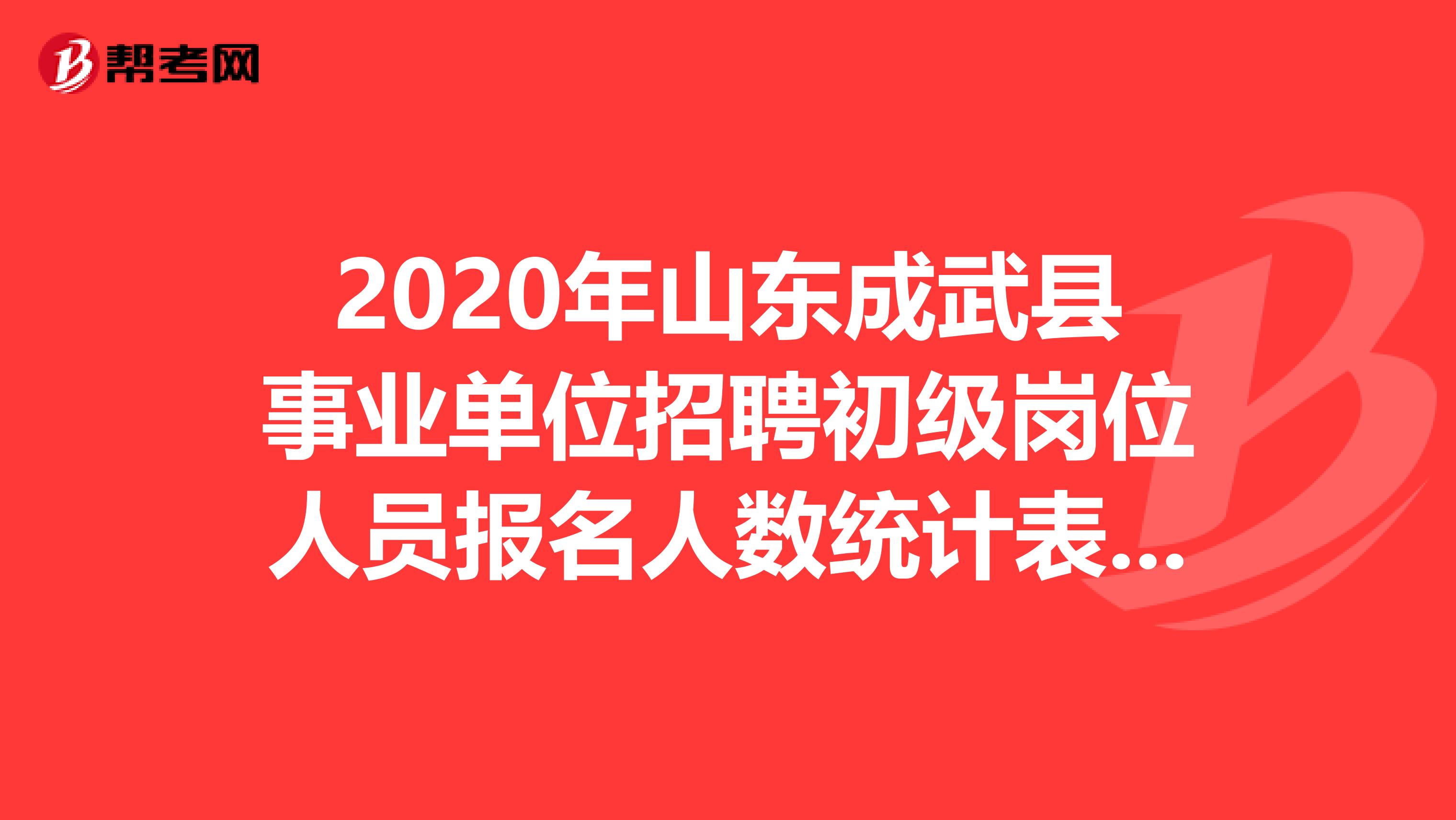 2020年山东成武县事业单位招聘初级岗位人员报名人数统计表在这里