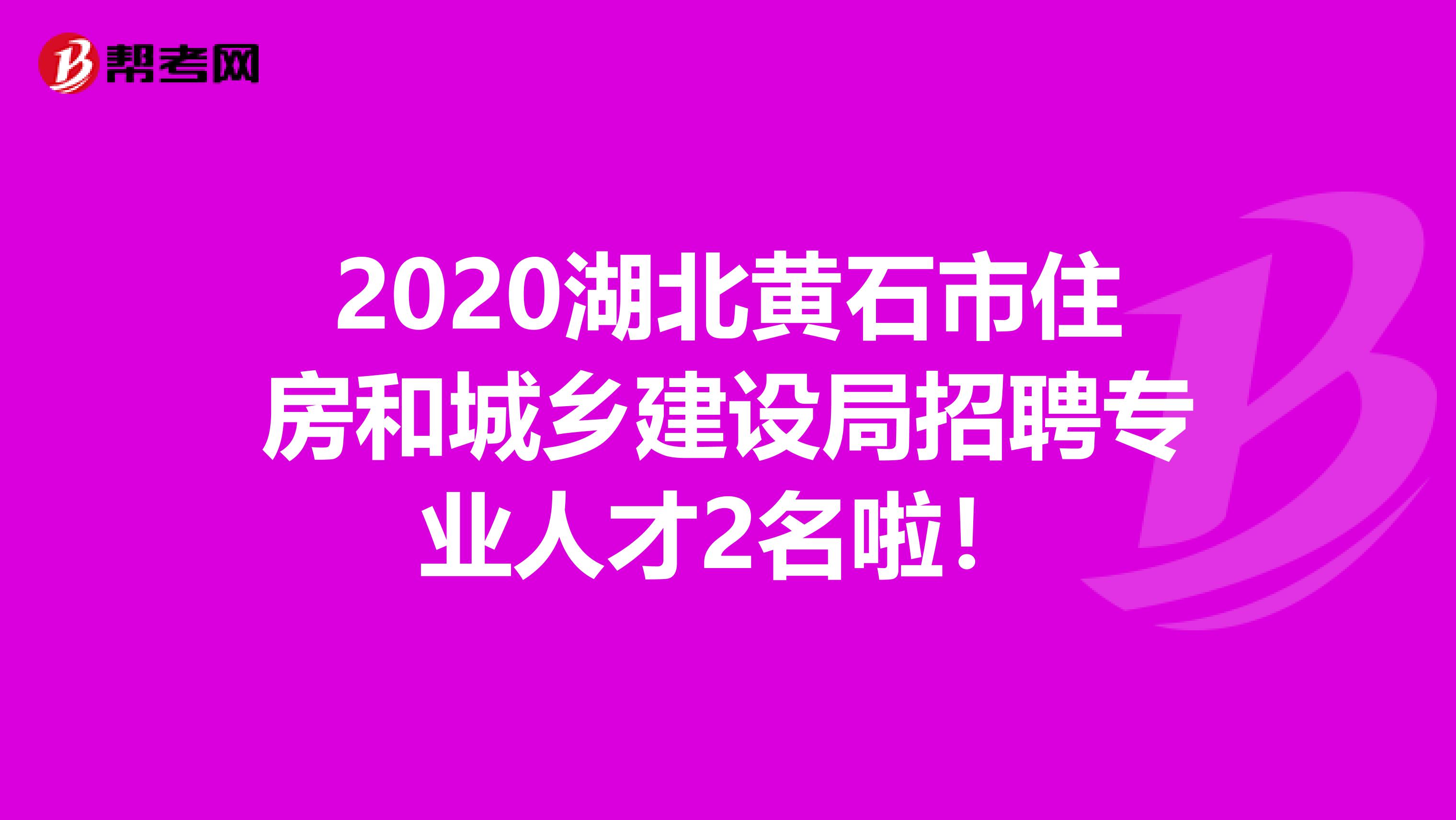 2020湖北黄石市住房和城乡建设局招聘专业人才2名啦！