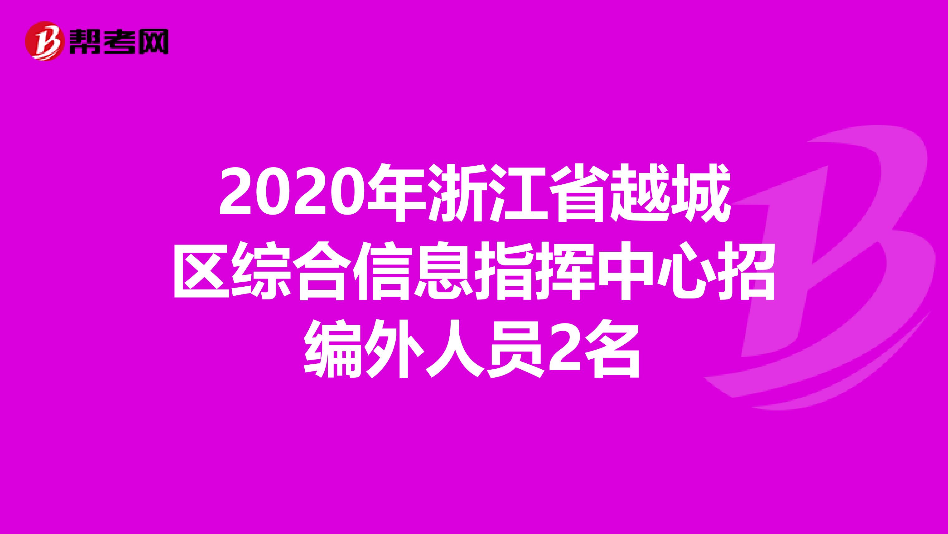 2020年浙江省越城区综合信息指挥中心招编外人员2名