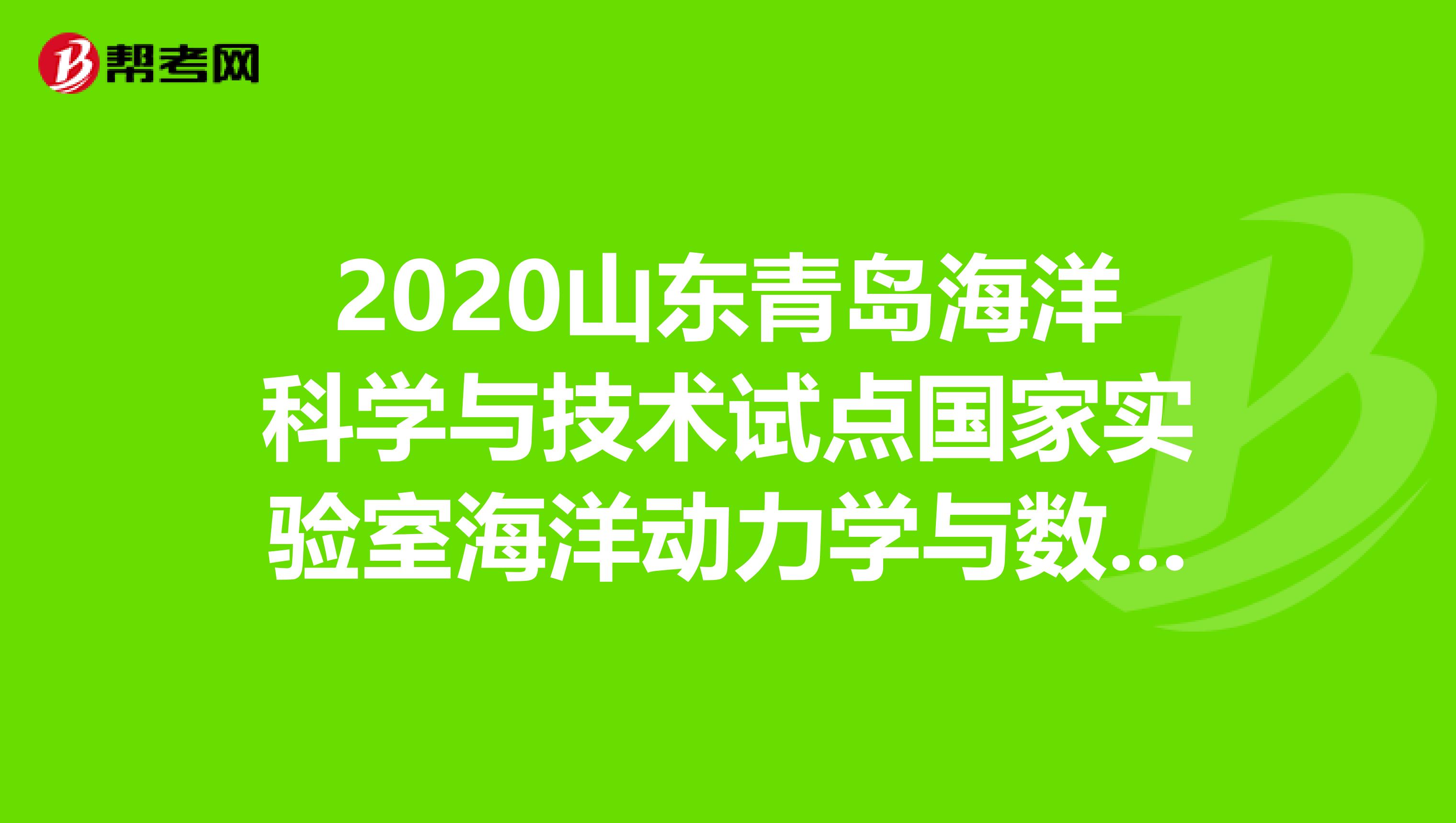 2020山东青岛海洋科学与技术试点国家实验室海洋动力学与数值模拟实验室招人啦，有兴趣来看看吗？
