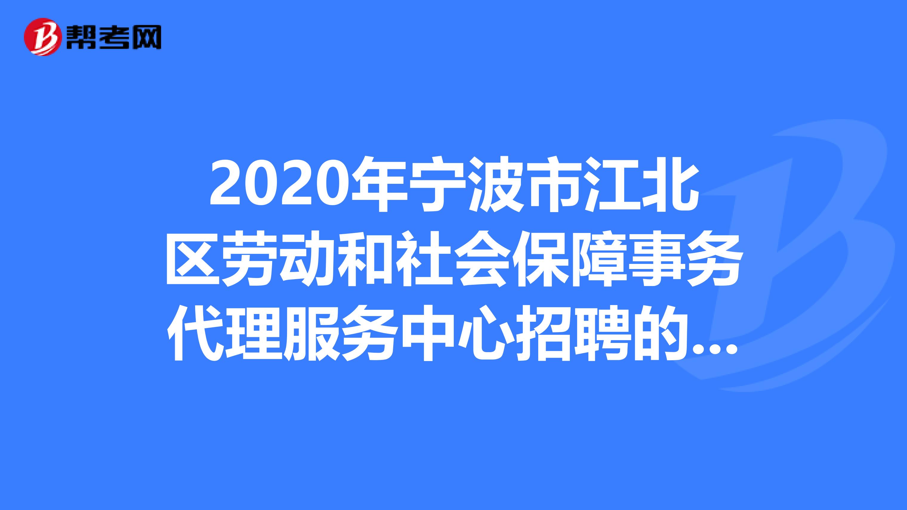 2020年宁波市江北区劳动和社会保障事务代理服务中心招聘的总成绩你知道吗？