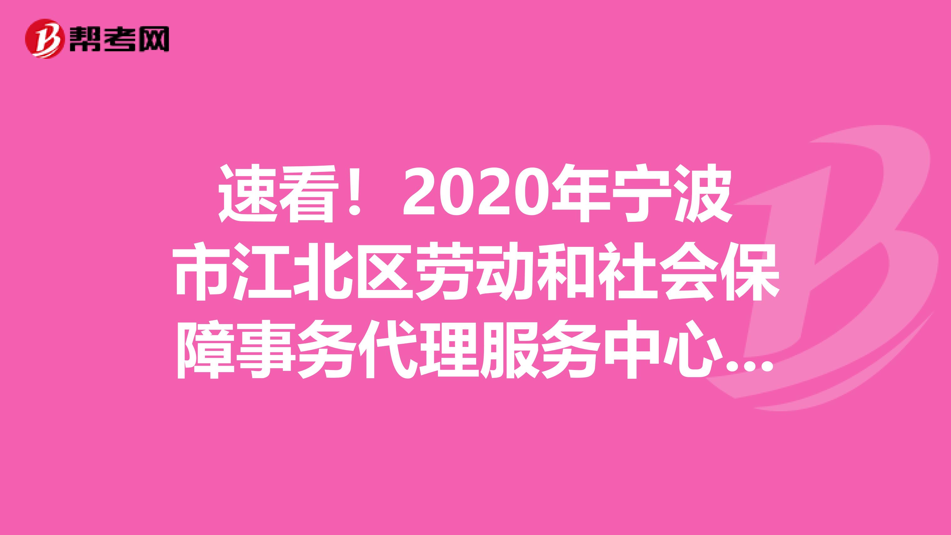 速看！2020年宁波市江北区劳动和社会保障事务代理服务中心招聘面试成绩出来了！