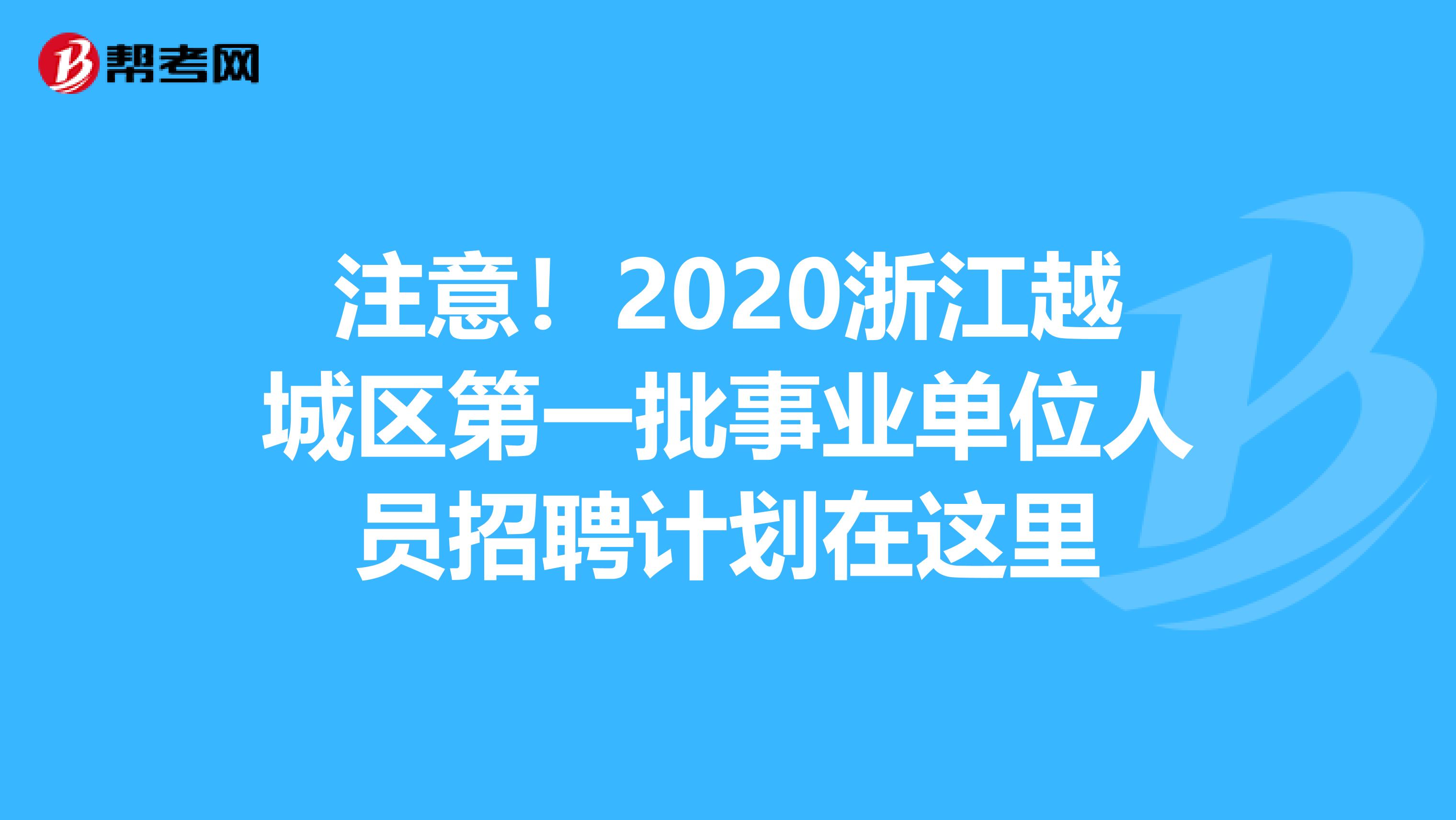 注意！2020浙江越城区第一批事业单位人员招聘计划在这里