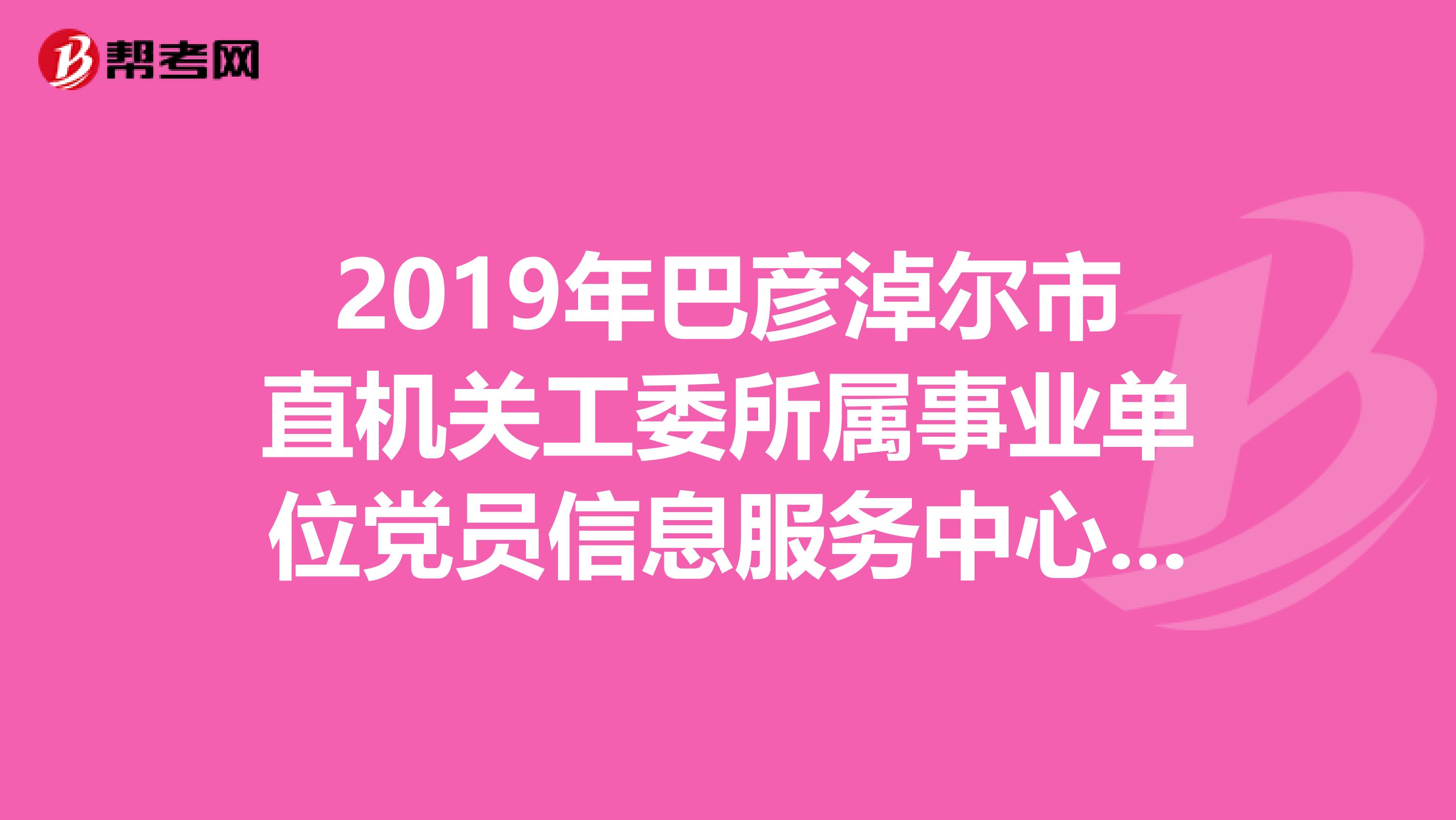 2019年巴彦淖尔市直机关工委所属事业单位党员信息服务中心面试成绩已出！3人进入体检！