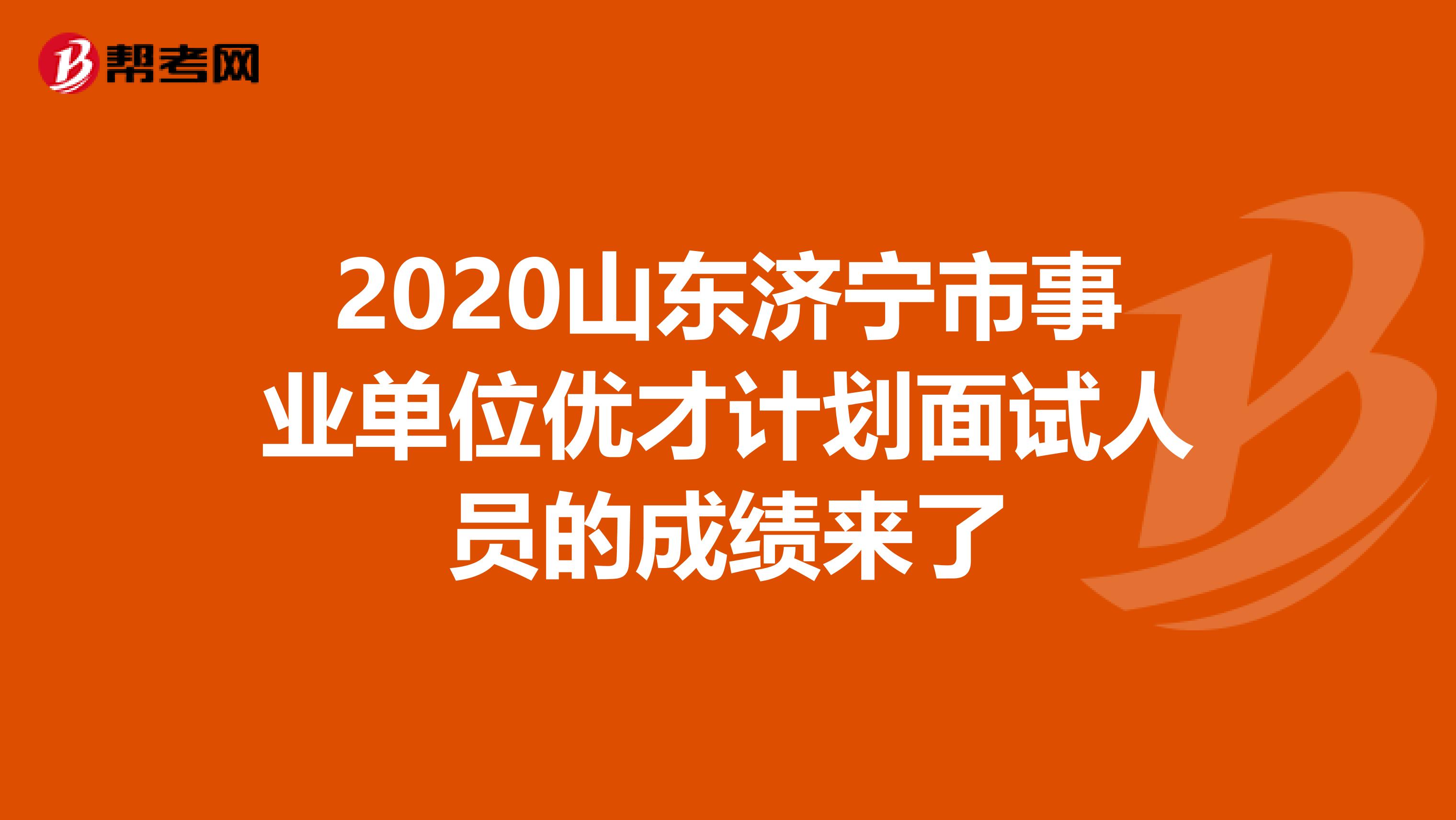 2020山东济宁市事业单位优才计划面试人员的成绩来了