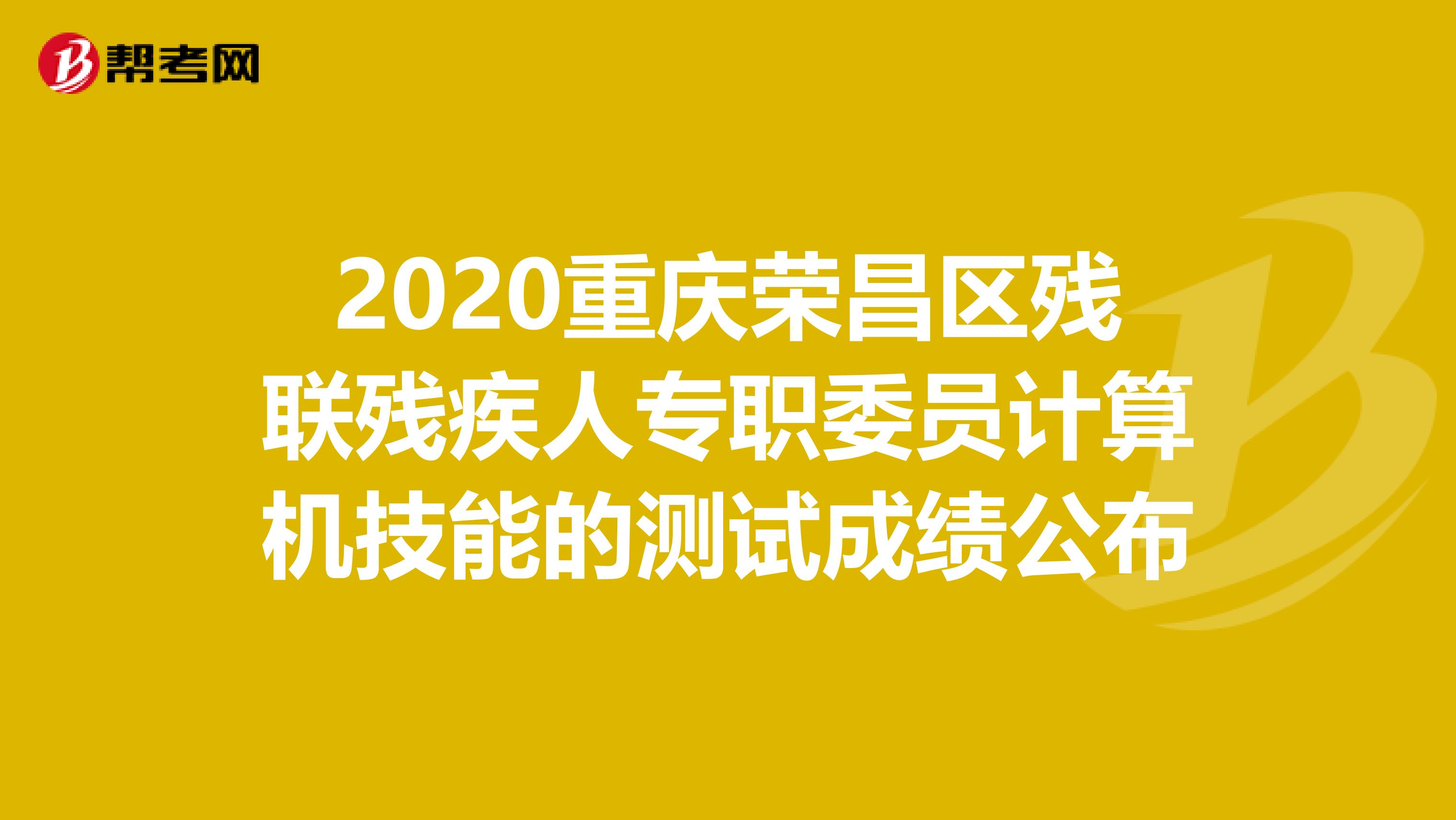 2020重庆荣昌区残联残疾人专职委员计算机技能的测试成绩公布