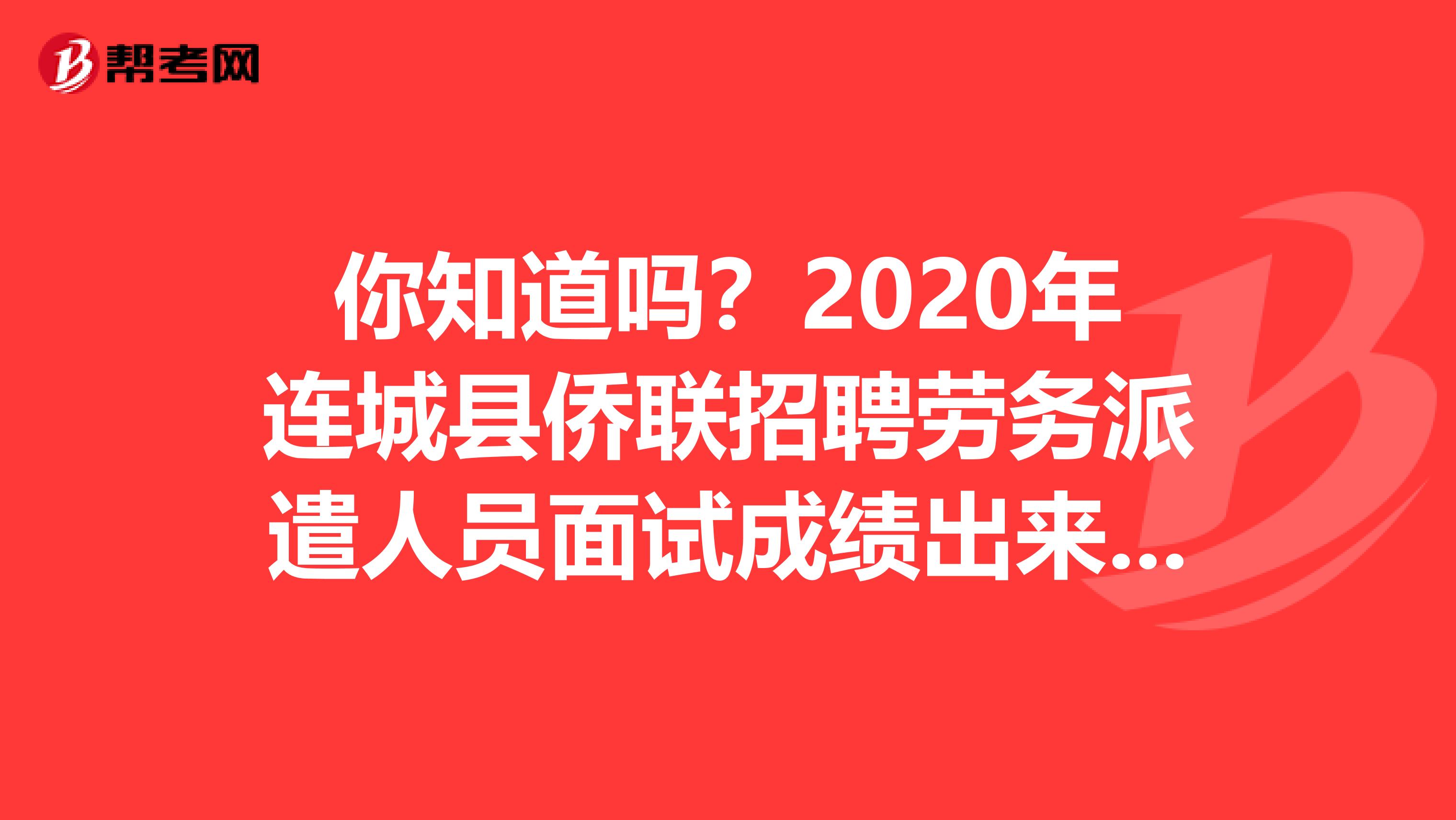 你知道吗？2020年连城县侨联招聘劳务派遣人员面试成绩出来了！