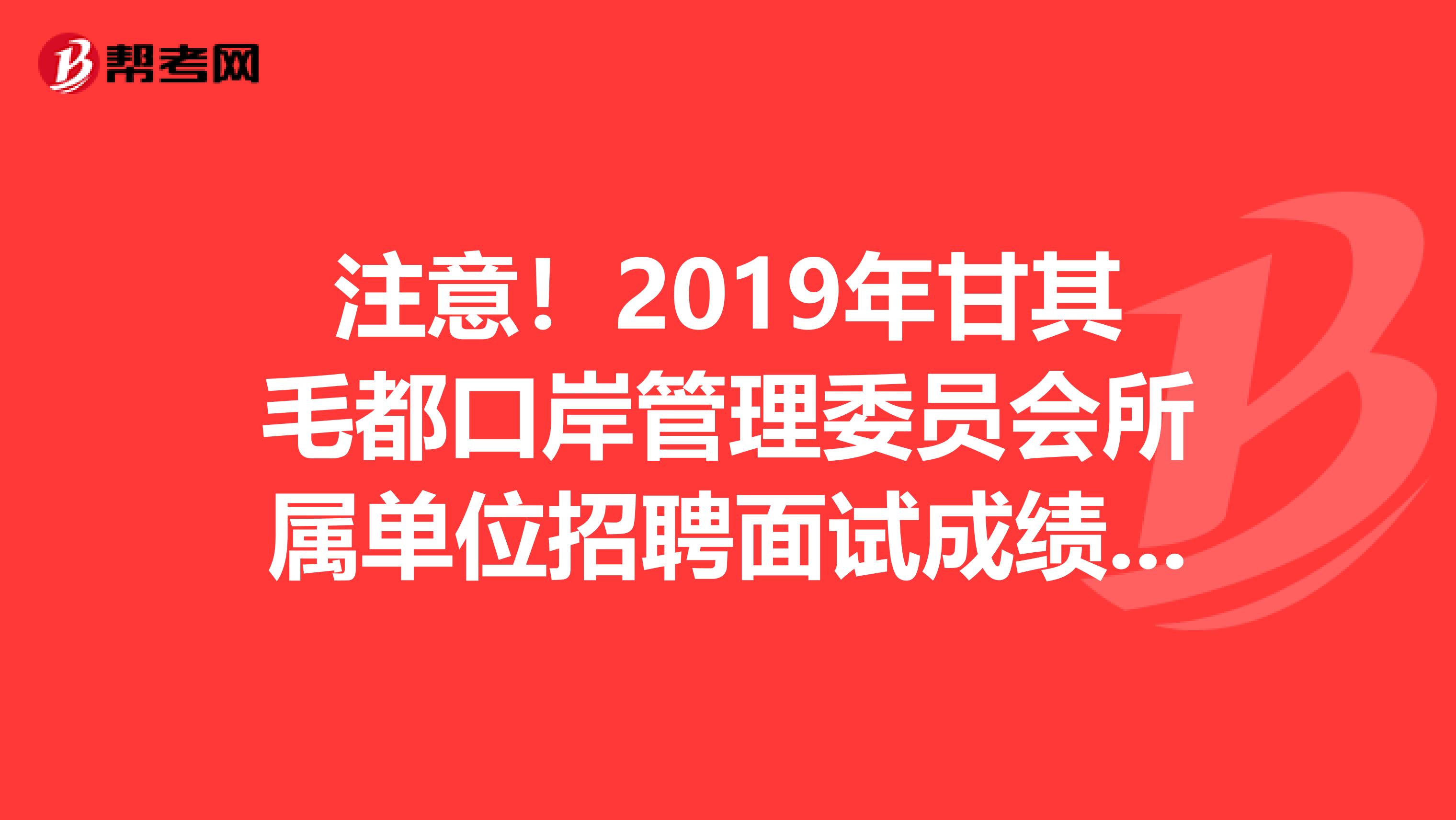 注意！2019年甘其毛都口岸管理委员会所属单位招聘面试成绩已出！