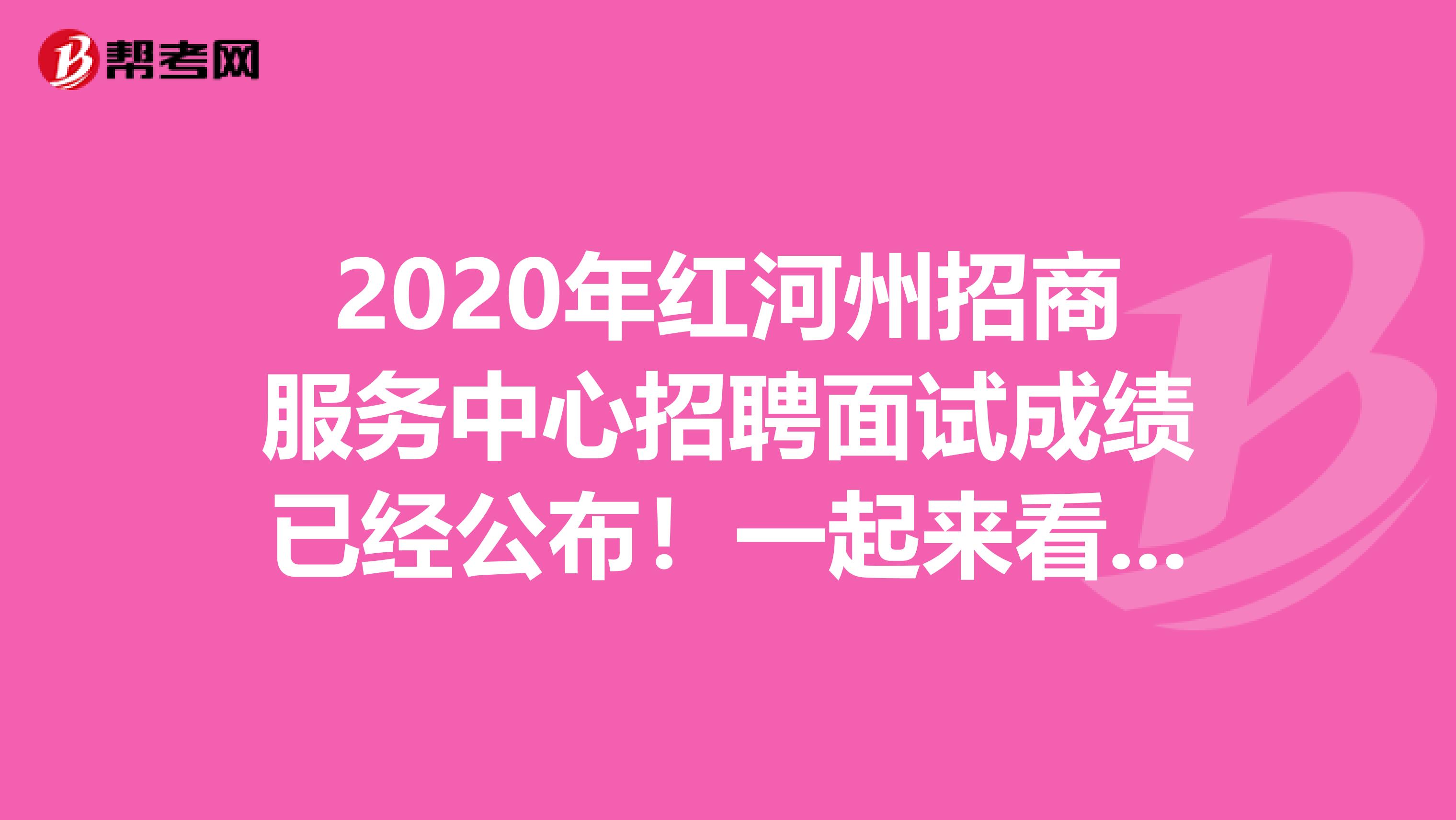 2020年红河州招商服务中心招聘面试成绩已经公布！一起来看看！