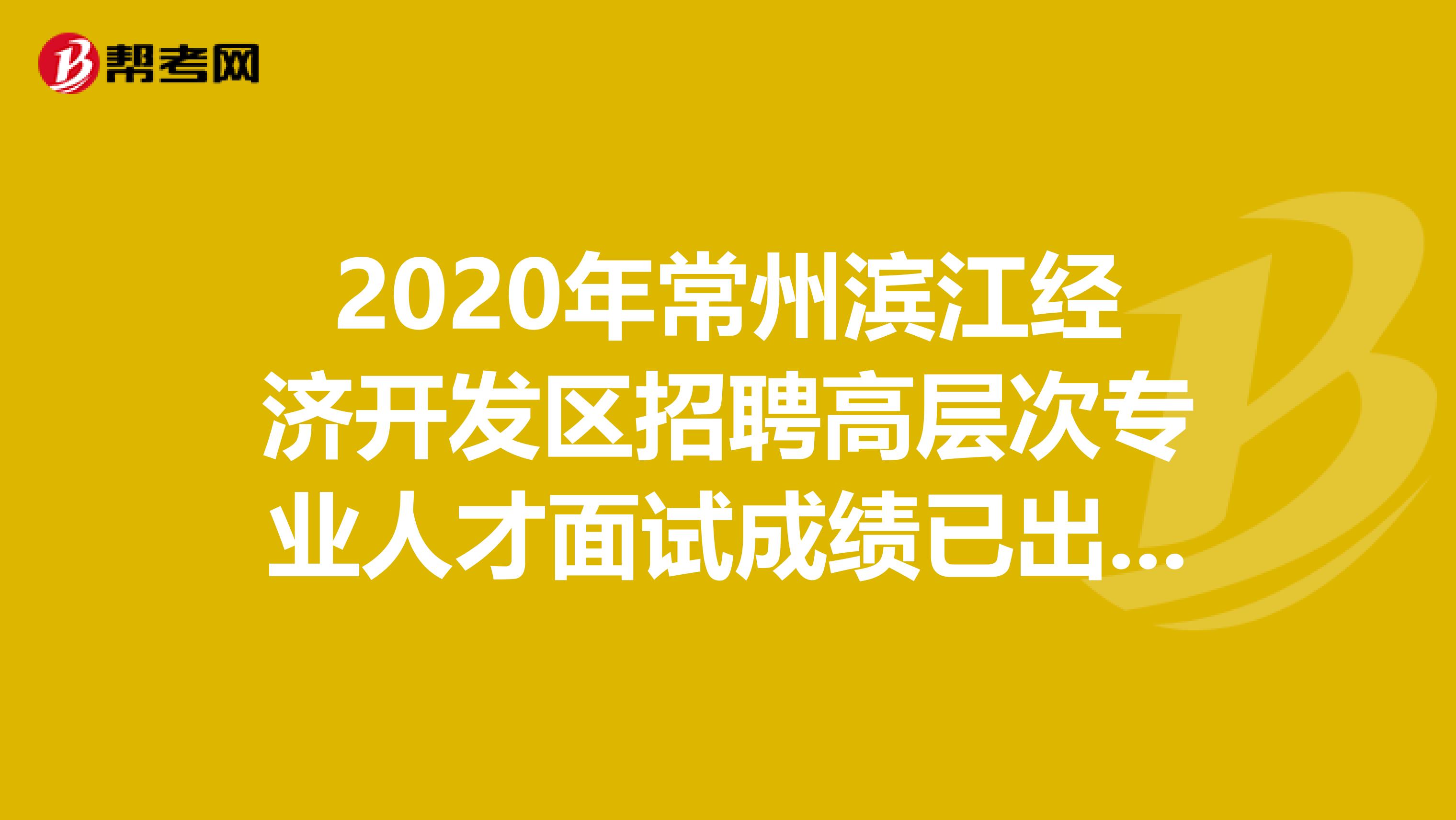 2020年常州滨江经济开发区招聘高层次专业人才面试成绩已出！来了解一下？