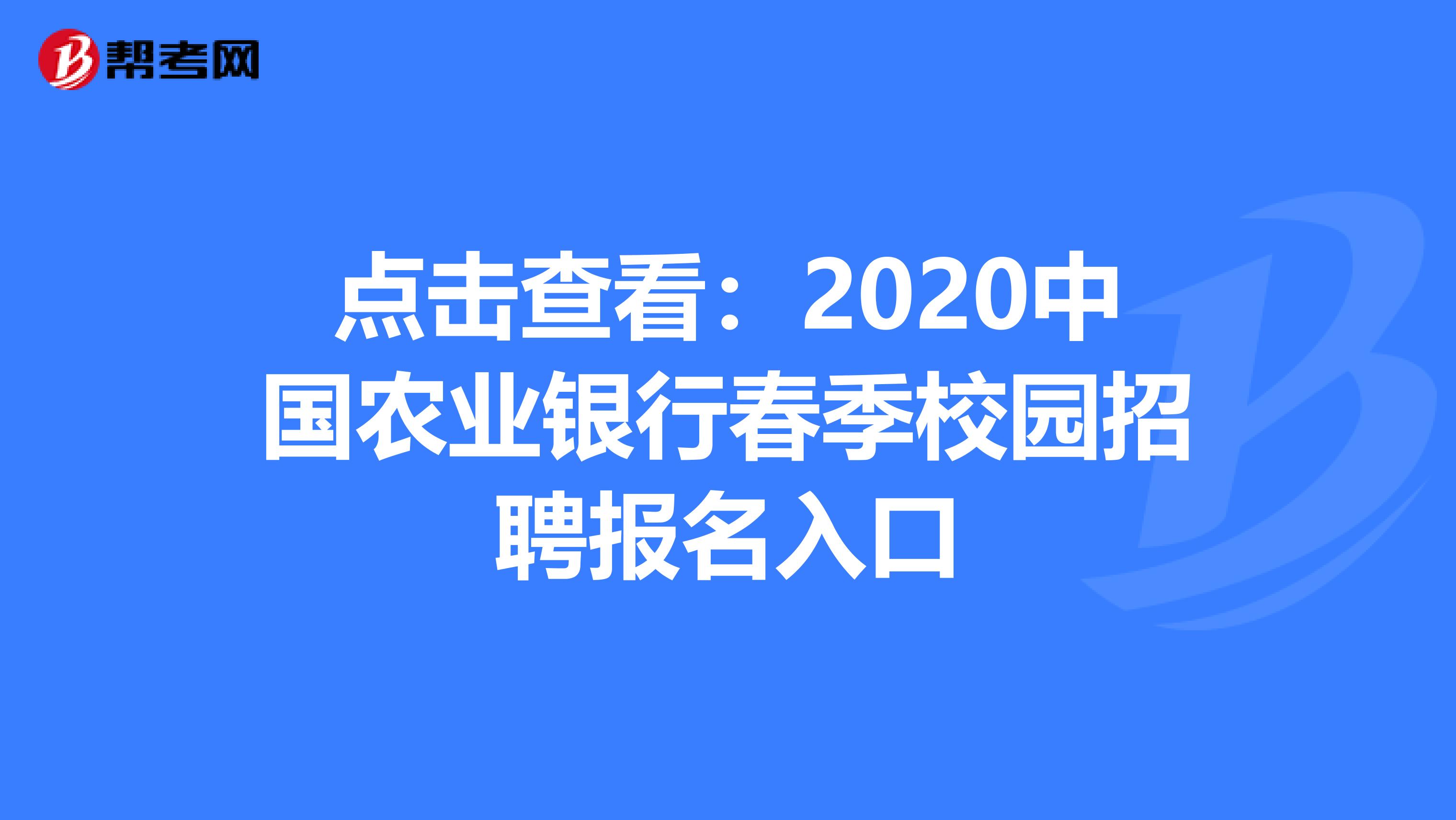 点击查看：2020中国农业银行春季校园招聘报名入口