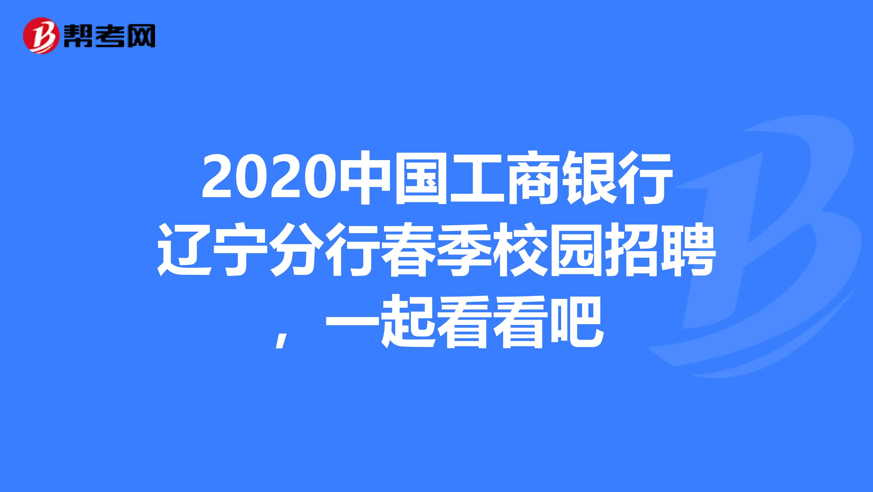 2020中国工商银行辽宁分行春季校园招聘，一起看看吧