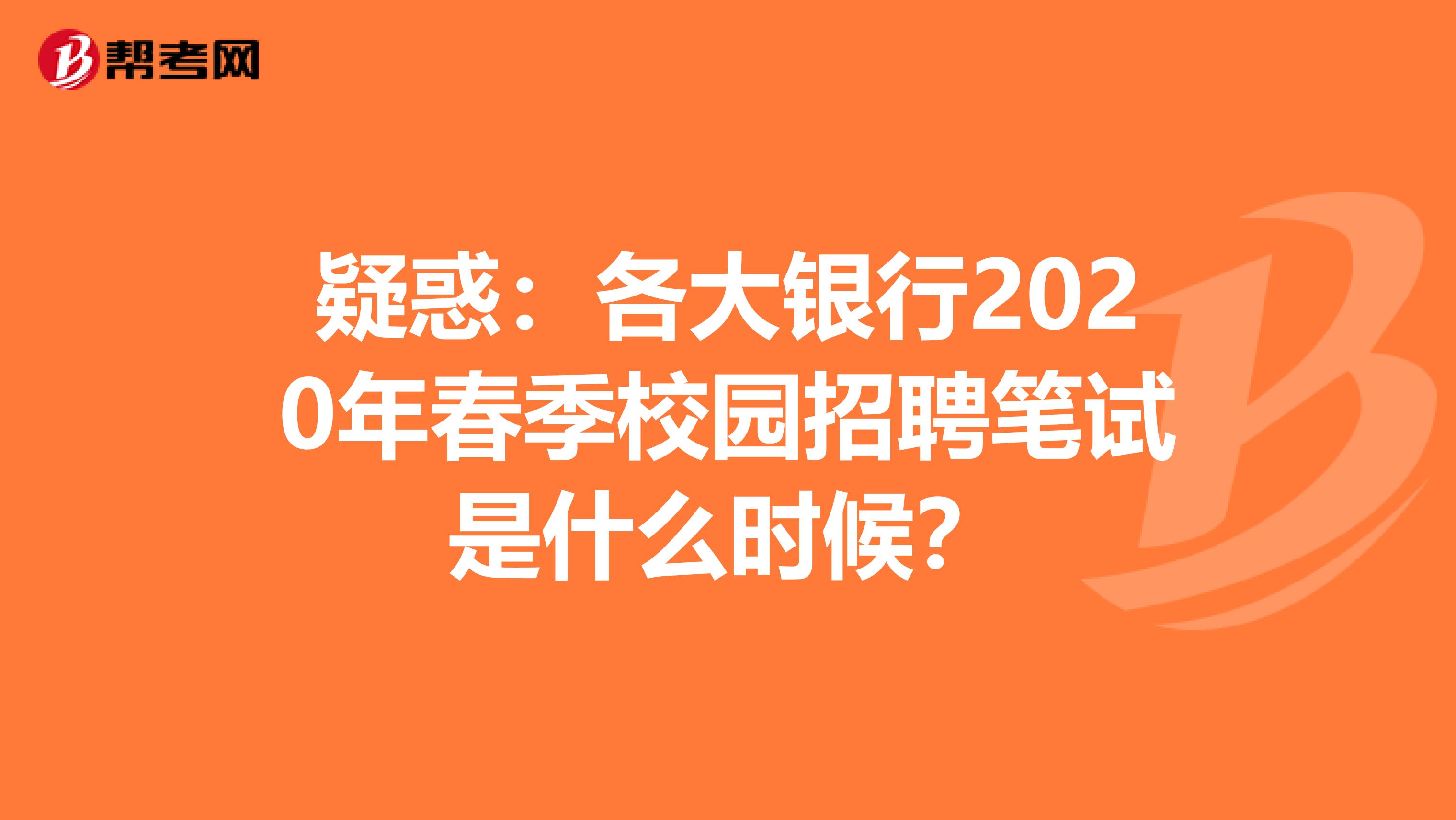 疑惑：各大银行2020年春季校园招聘笔试是什么时候？