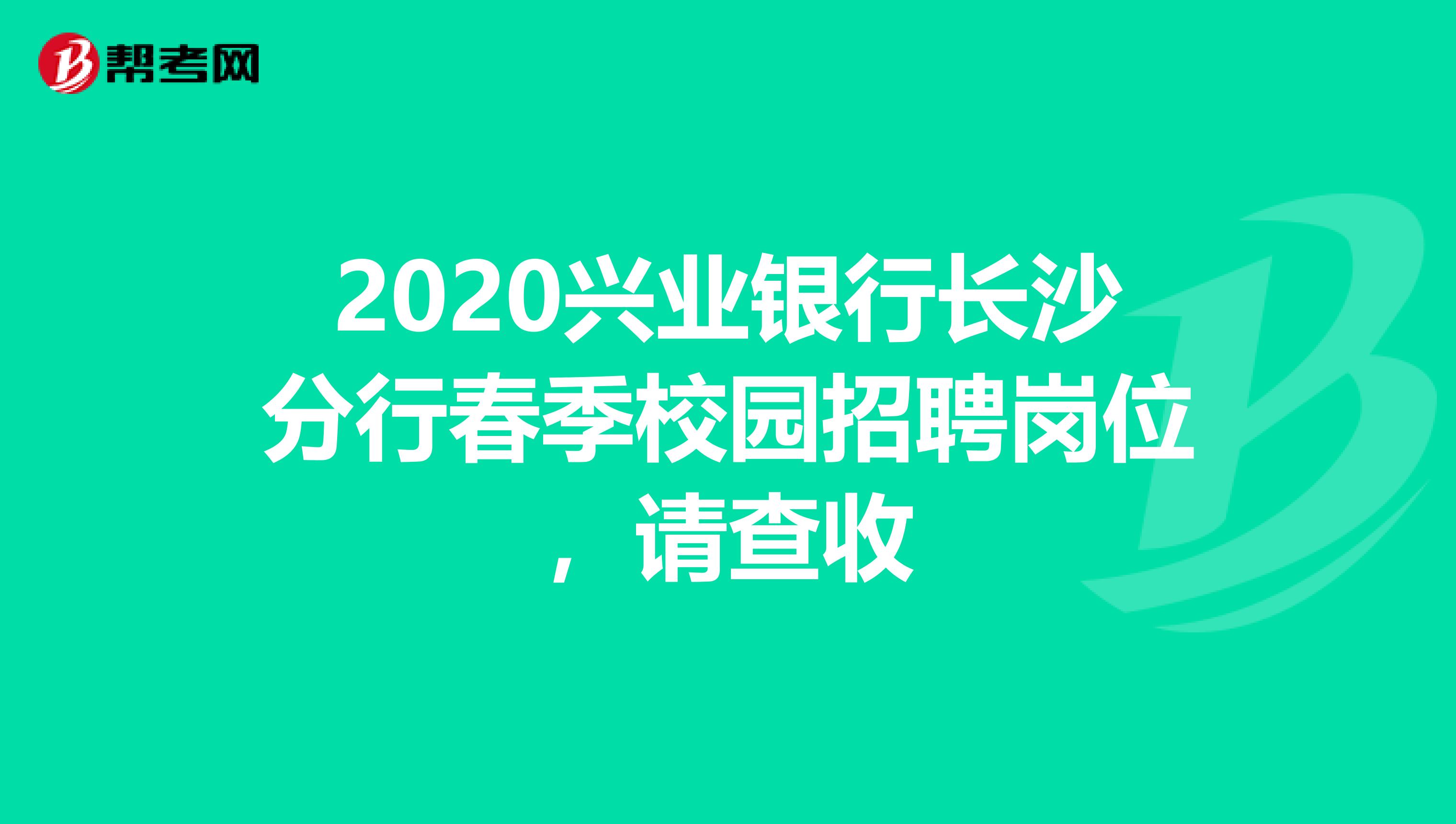 2020兴业银行长沙分行春季校园招聘岗位，请查收