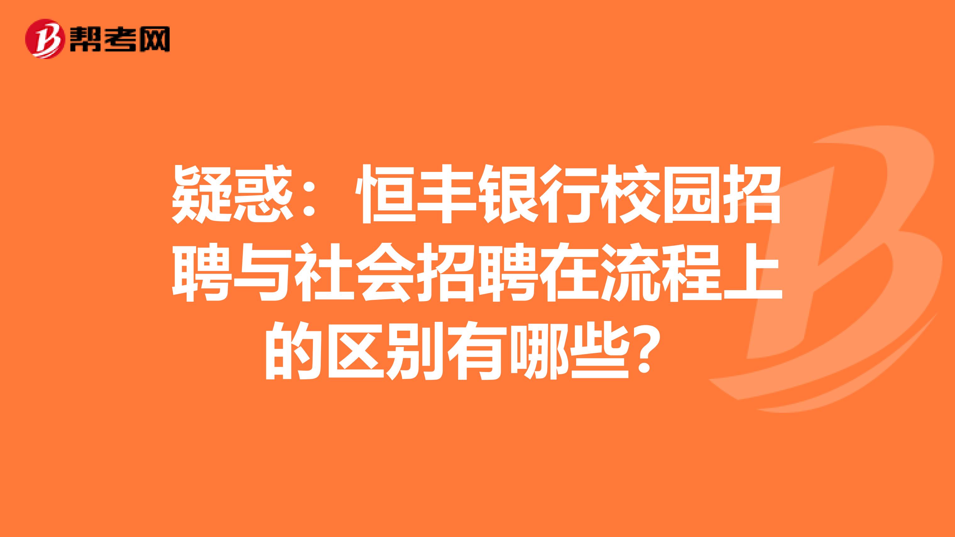 疑惑：恒丰银行校园招聘与社会招聘在流程上的区别有哪些？