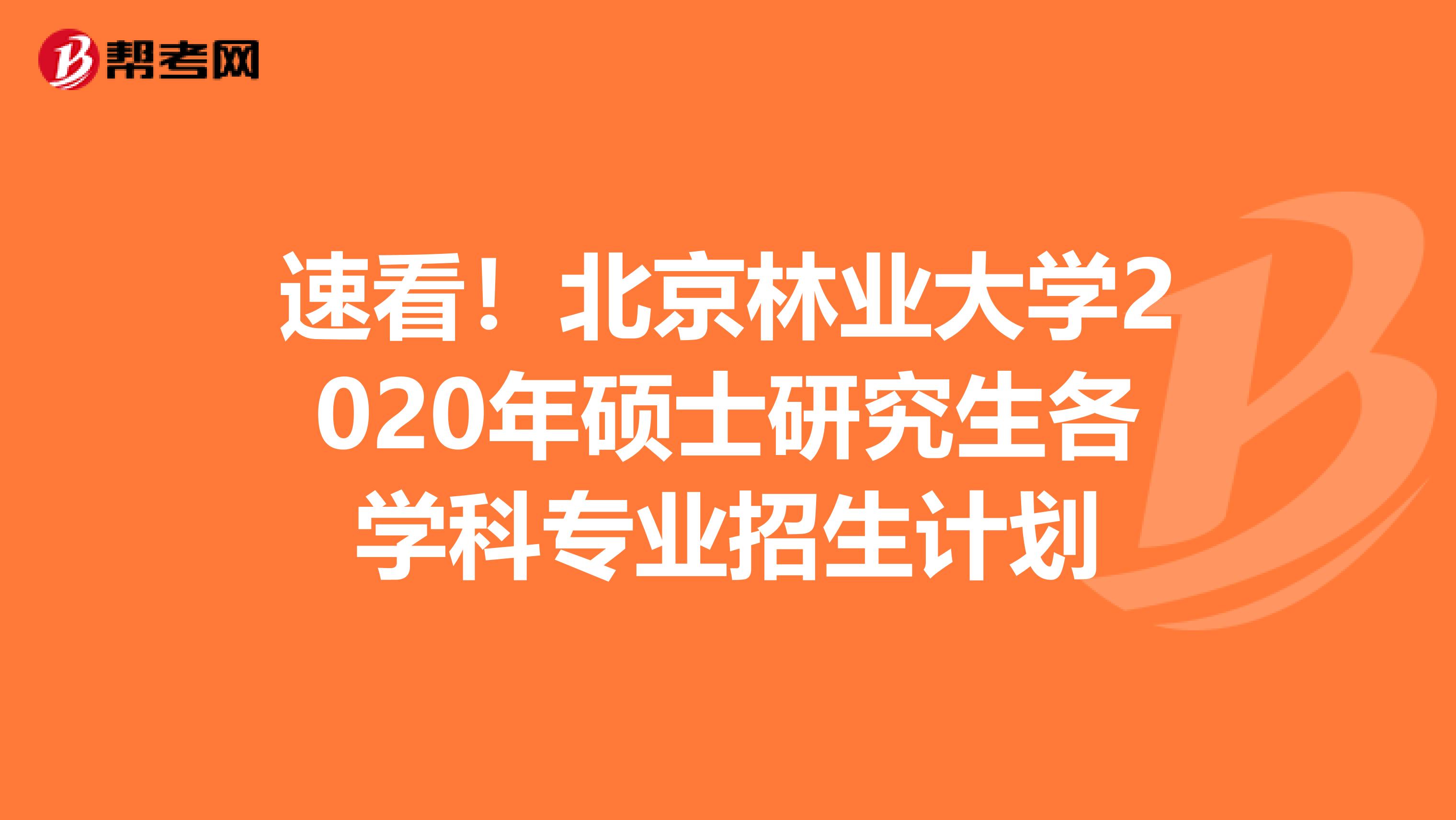 速看！北京林业大学2020年硕士研究生各学科专业招生计划
