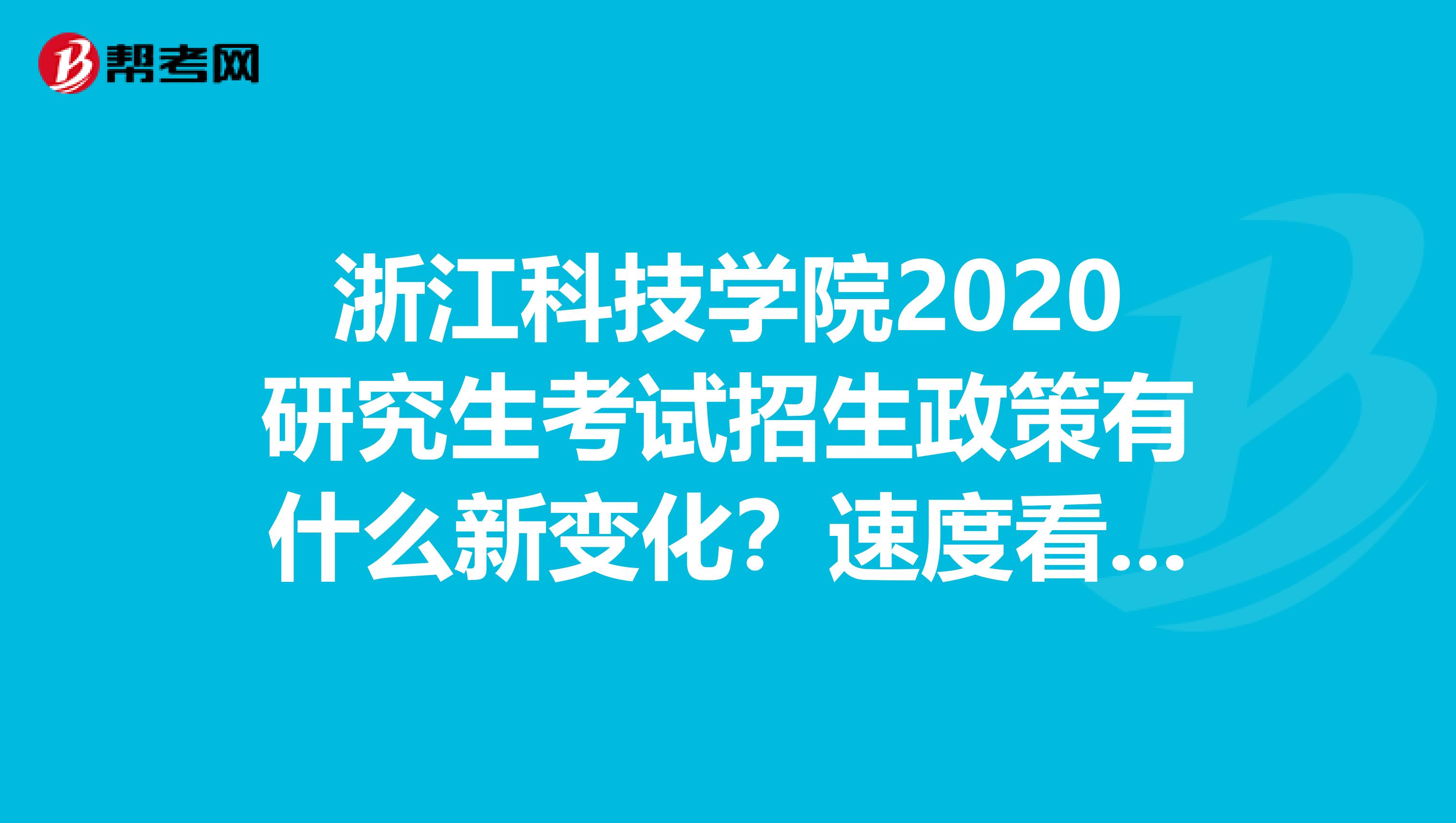 浙江科技学院2020研究生考试招生政策有什么新变化？速度看看！