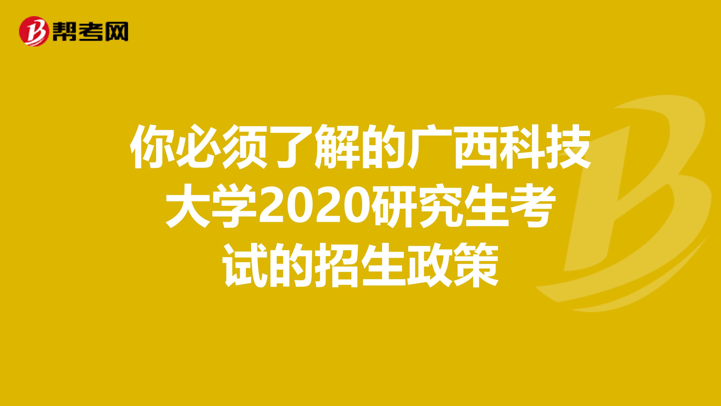 你必须了解的广西科技大学2020研究生考试的招生政策