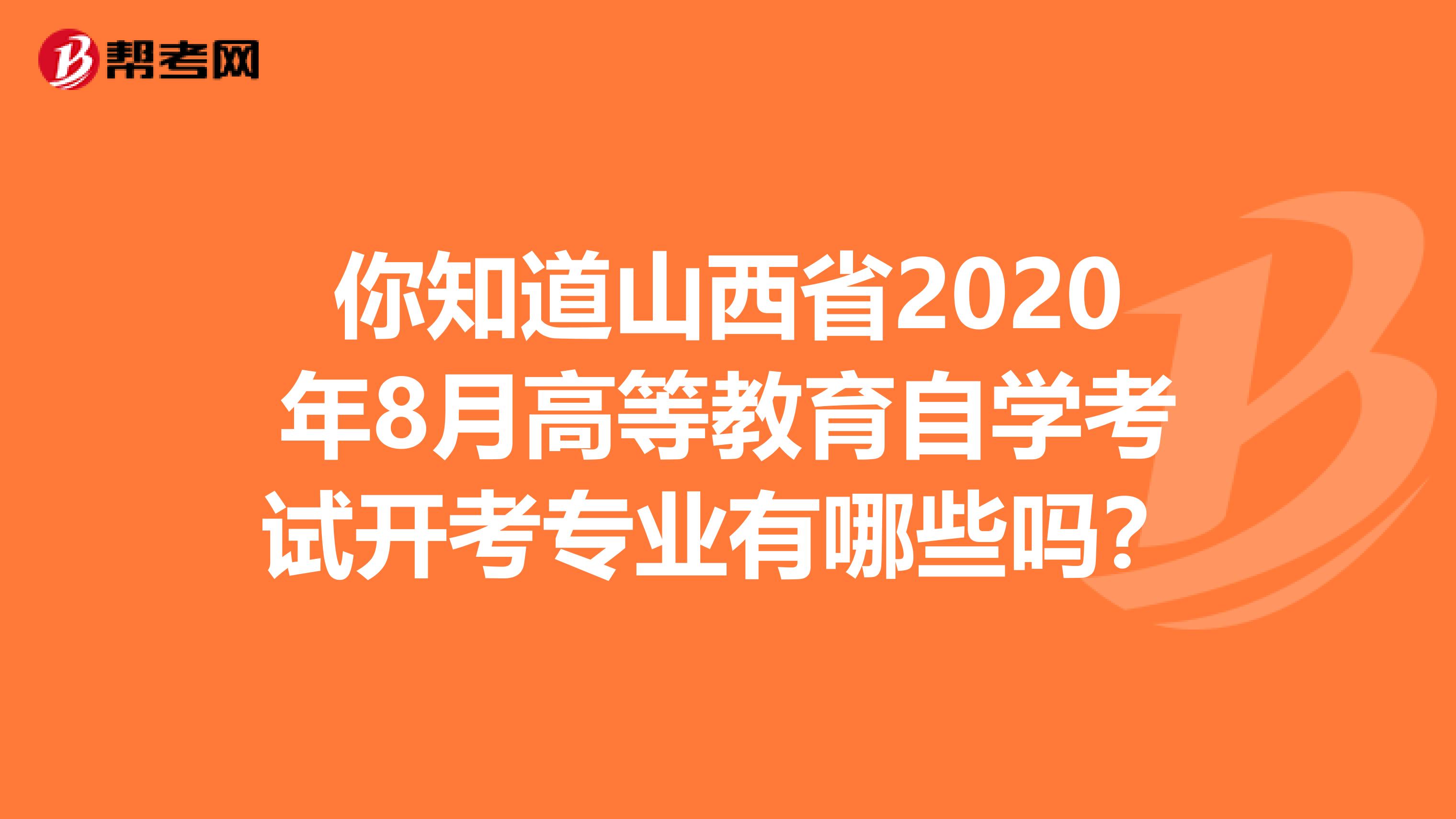 你知道山西省2020年8月高等教育自学考试开考专业有哪些吗？