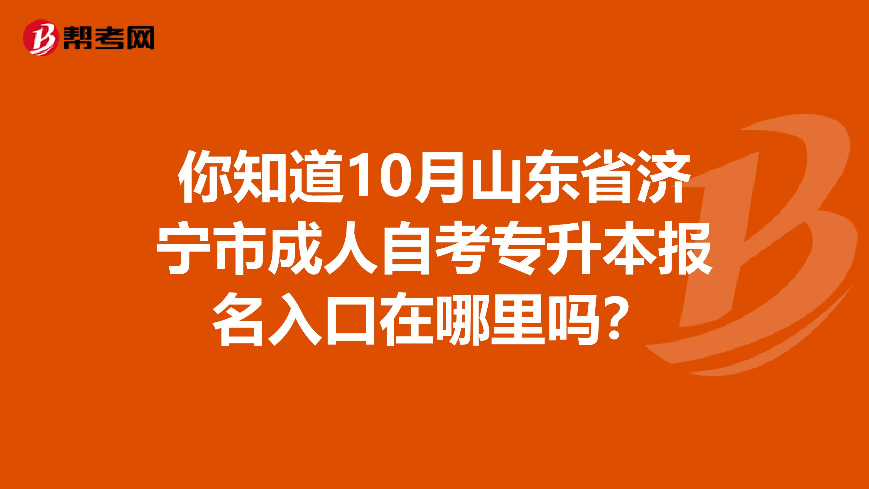 你知道10月山东省济宁市成人自考专升本报名入口在哪里吗？