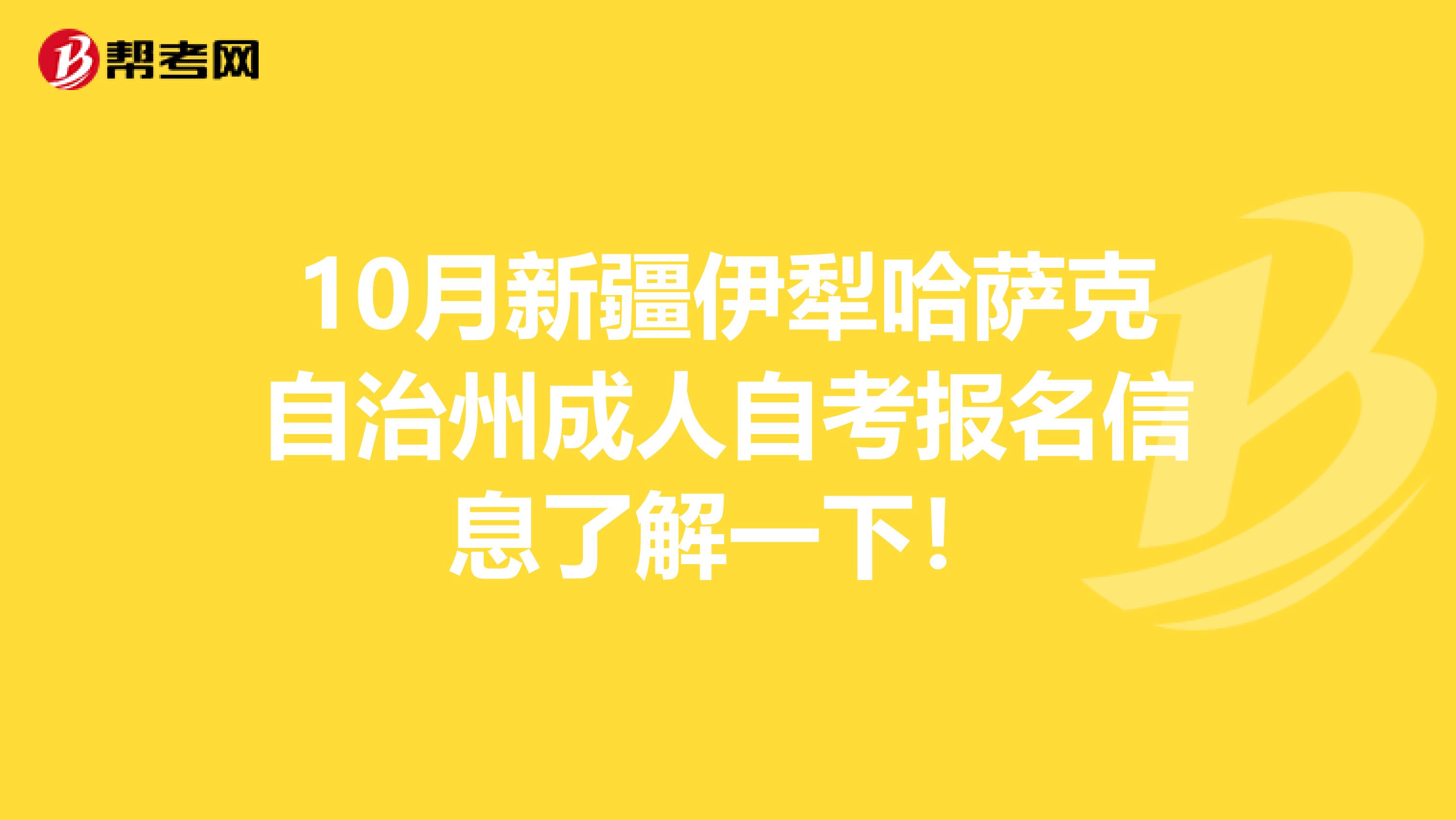 10月新疆伊犁哈萨克自治州成人自考报名信息了解一下！