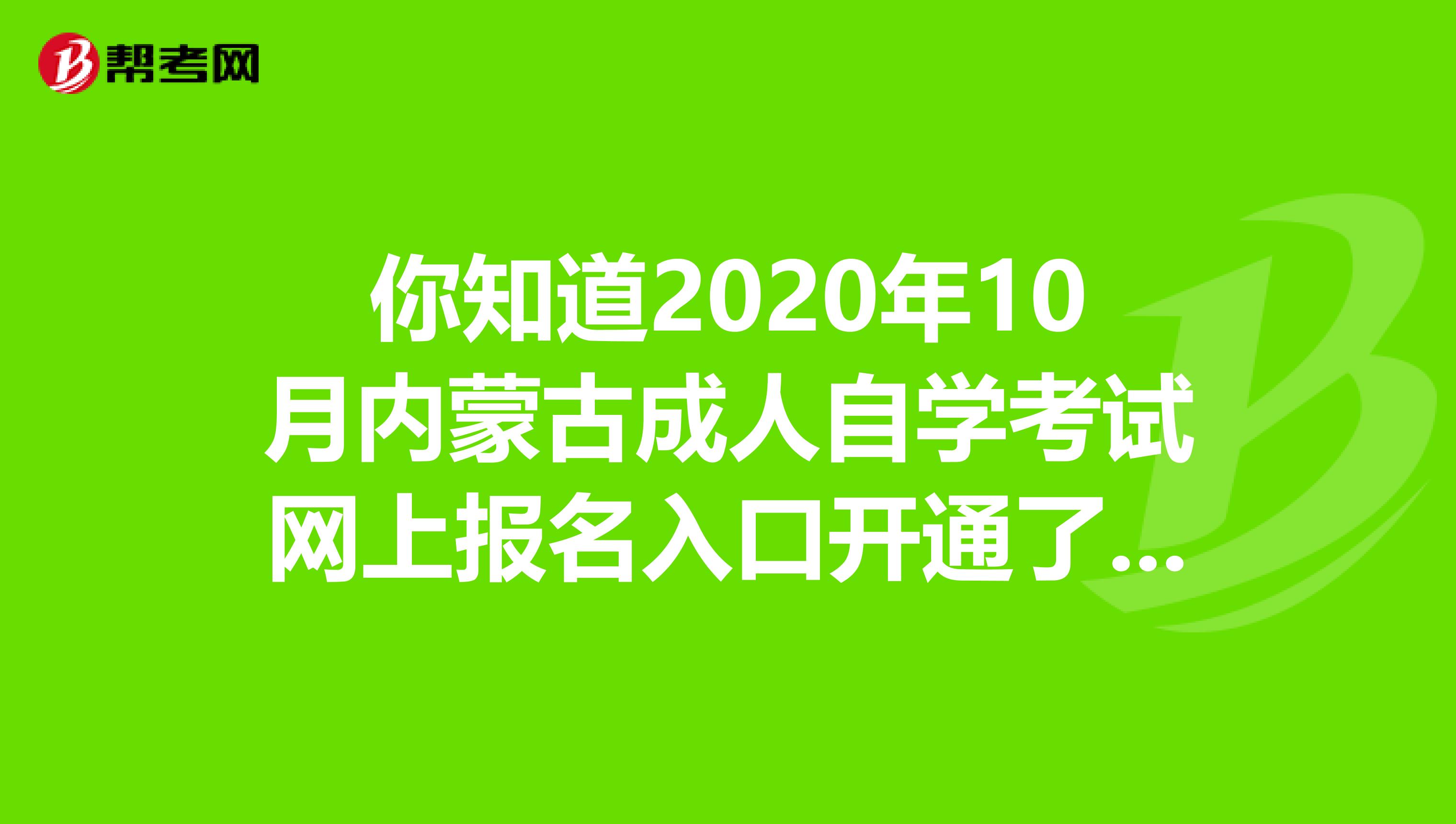 你知道2020年10月内蒙古成人自学考试网上报名入口开通了吗？