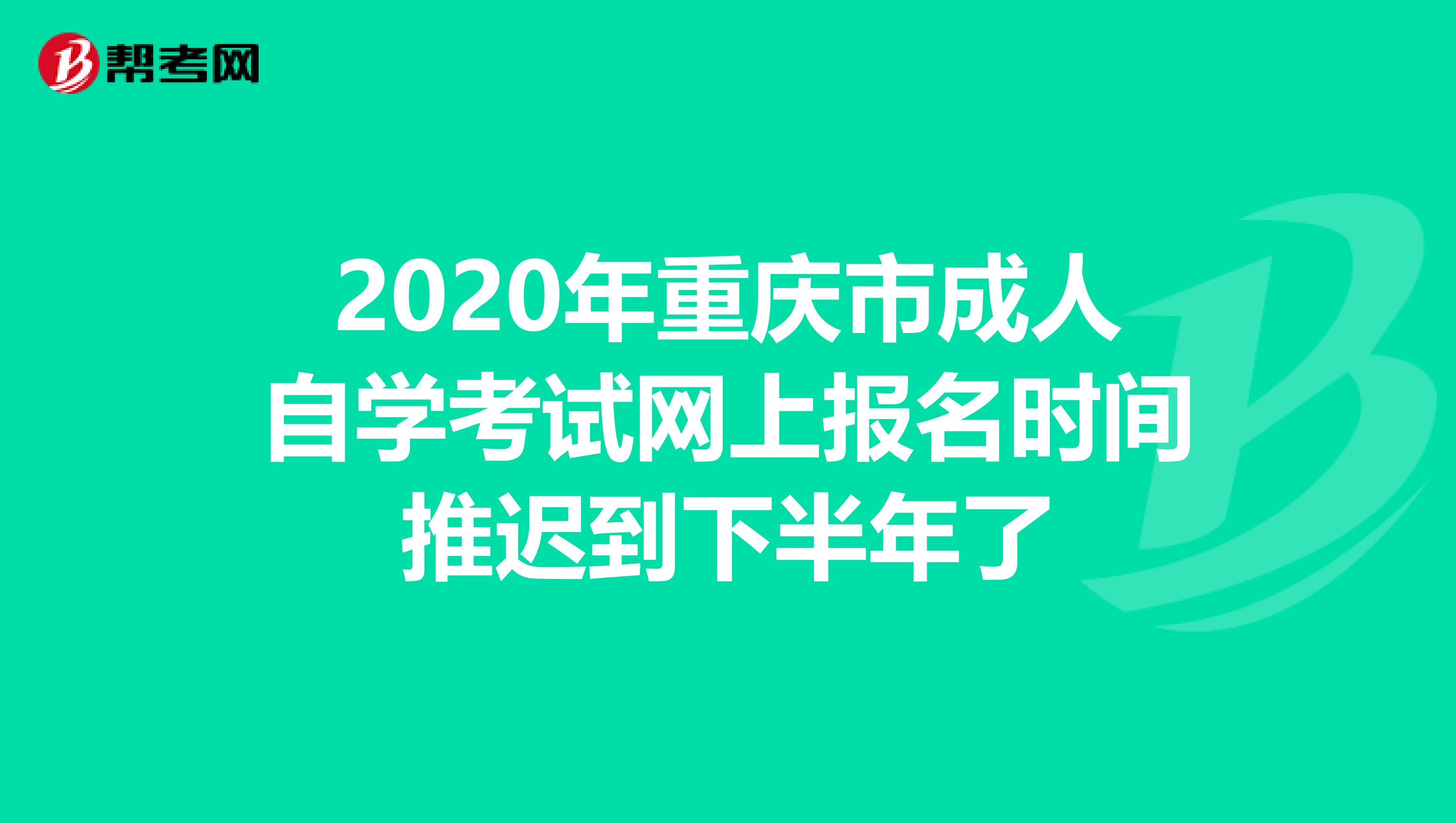2020年重庆市成人自学考试网上报名时间推迟到下半年了