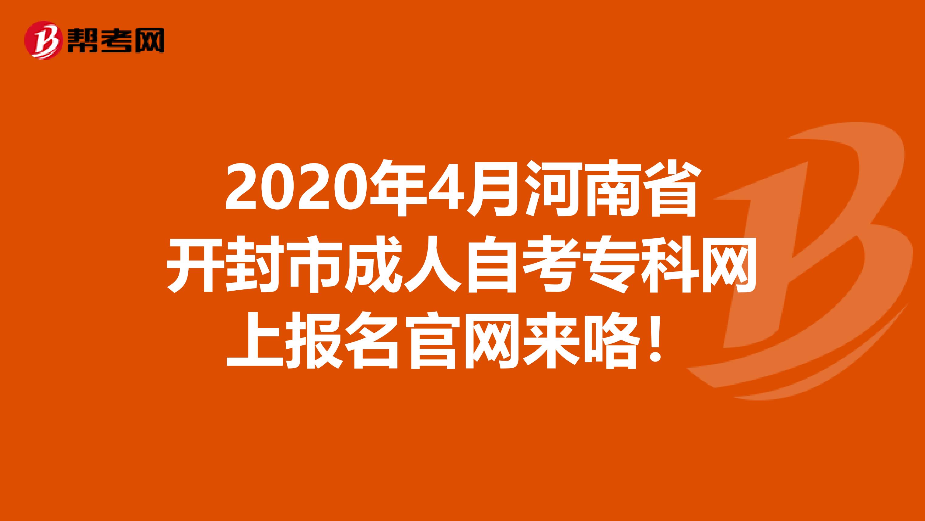 2020年4月河南省开封市成人自考专科网上报名官网来咯！